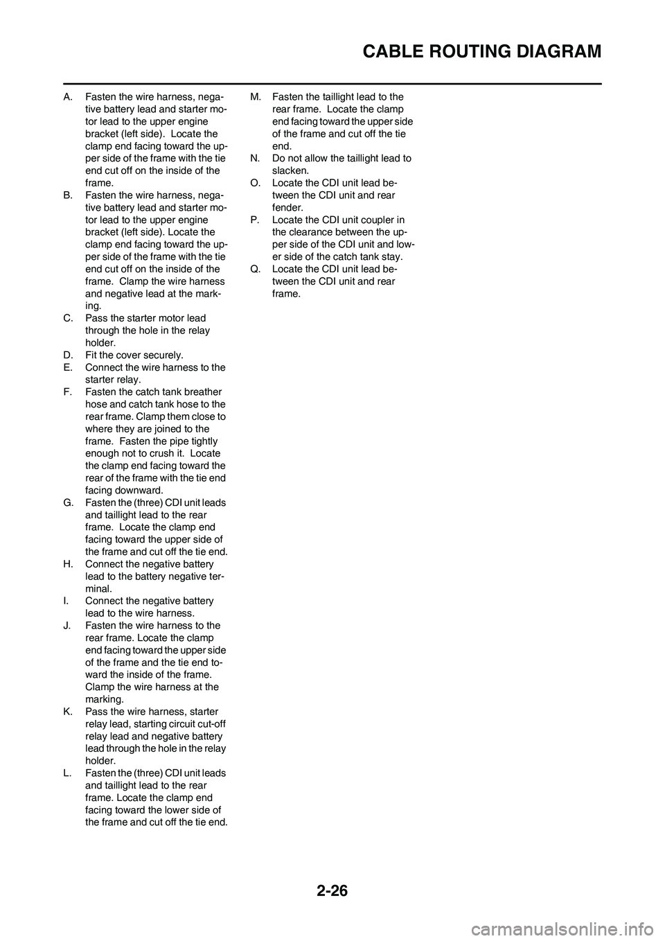 YAMAHA WR 250F 2011  Owners Manual 2-26
CABLE ROUTING DIAGRAM
A. Fasten the wire harness, nega-
tive battery lead and starter mo-
tor lead to the upper engine 
bracket (left side).  Locate the 
clamp end facing toward the up-
per side 