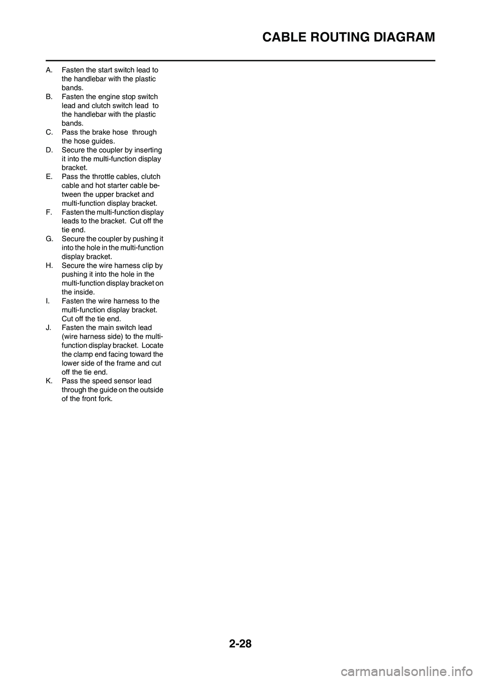 YAMAHA WR 250F 2011 Owners Manual 2-28
CABLE ROUTING DIAGRAM
A. Fasten the start switch lead to
the handlebar with the plastic
bands.
B. Fasten the engine stop switch
lead and clutch switch lead to
the handlebar with the plastic YAMAHA WR 250F 2011 Owners Manual 2-28
CABLE ROUTING DIAGRAM
A. Fasten the start switch lead to
the handlebar with the plastic
bands.
B. Fasten the engine stop switch
lead and clutch switch lead to
the handlebar with the plastic