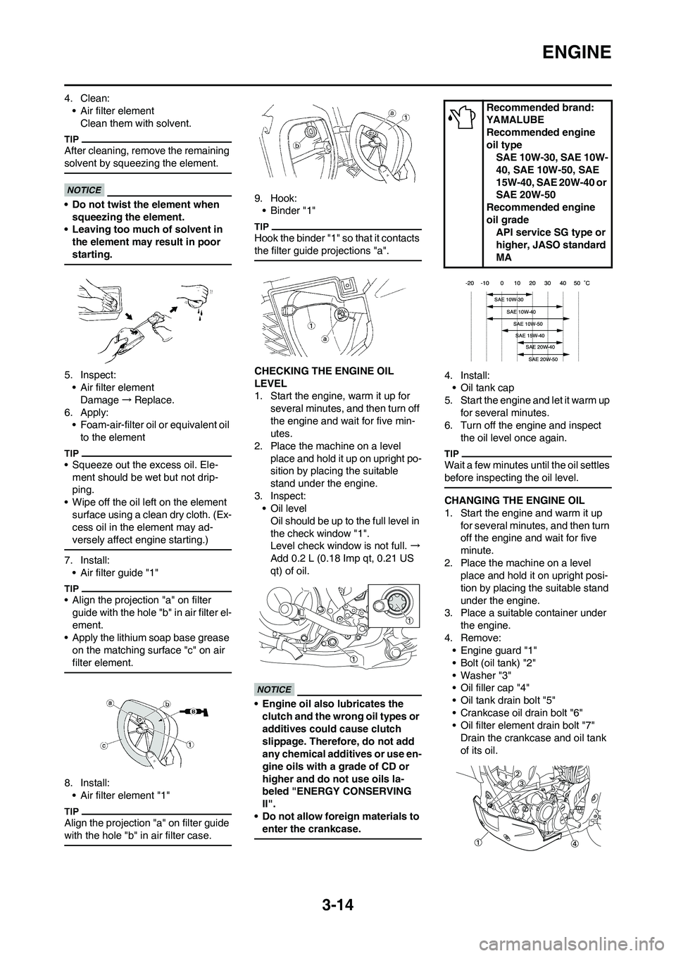 YAMAHA WR 250F 2011 User Guide 3-14
ENGINE
4. Clean:
• Air filter element
Clean them with solvent.
After cleaning, remove the remaining
solvent by squeezing the element.
• Do not twist the element when
squeezing the element.
YAMAHA WR 250F 2011 User Guide 3-14
ENGINE
4. Clean:
• Air filter element
Clean them with solvent.
After cleaning, remove the remaining
solvent by squeezing the element.
• Do not twist the element when
squeezing the element.