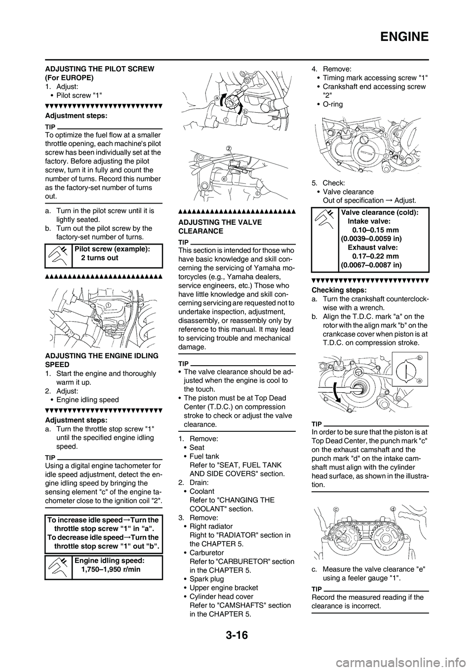 YAMAHA WR 250F 2011 User Guide 3-16
ENGINE
ADJUSTING THE PILOT SCREW
(For EUROPE)
1. Adjust:
• Pilot screw "1"
Adjustment steps:
To optimize the fuel flow at a smaller
throttle opening, each machines pilot
screw has been indi YAMAHA WR 250F 2011 User Guide 3-16
ENGINE
ADJUSTING THE PILOT SCREW
(For EUROPE)
1. Adjust:
• Pilot screw "1"
Adjustment steps:
To optimize the fuel flow at a smaller
throttle opening, each machines pilot
screw has been indi
