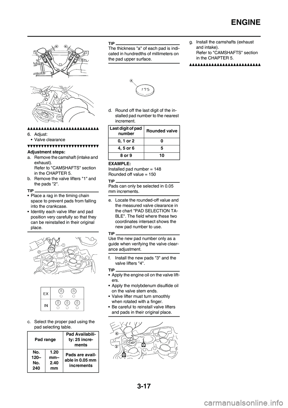 YAMAHA WR 250F 2011 Manual PDF 3-17
ENGINE
6. Adjust:
• Valve clearance
Adjustment steps:
a. Remove the camshaft (intake and
exhaust).
Refer to "CAMSHAFTS" section
in the CHAPTER 5.
b. Remove the valve lifters "1" and
the pads YAMAHA WR 250F 2011 Manual PDF 3-17
ENGINE
6. Adjust:
• Valve clearance
Adjustment steps:
a. Remove the camshaft (intake and
exhaust).
Refer to "CAMSHAFTS" section
in the CHAPTER 5.
b. Remove the valve lifters "1" and
the pads
