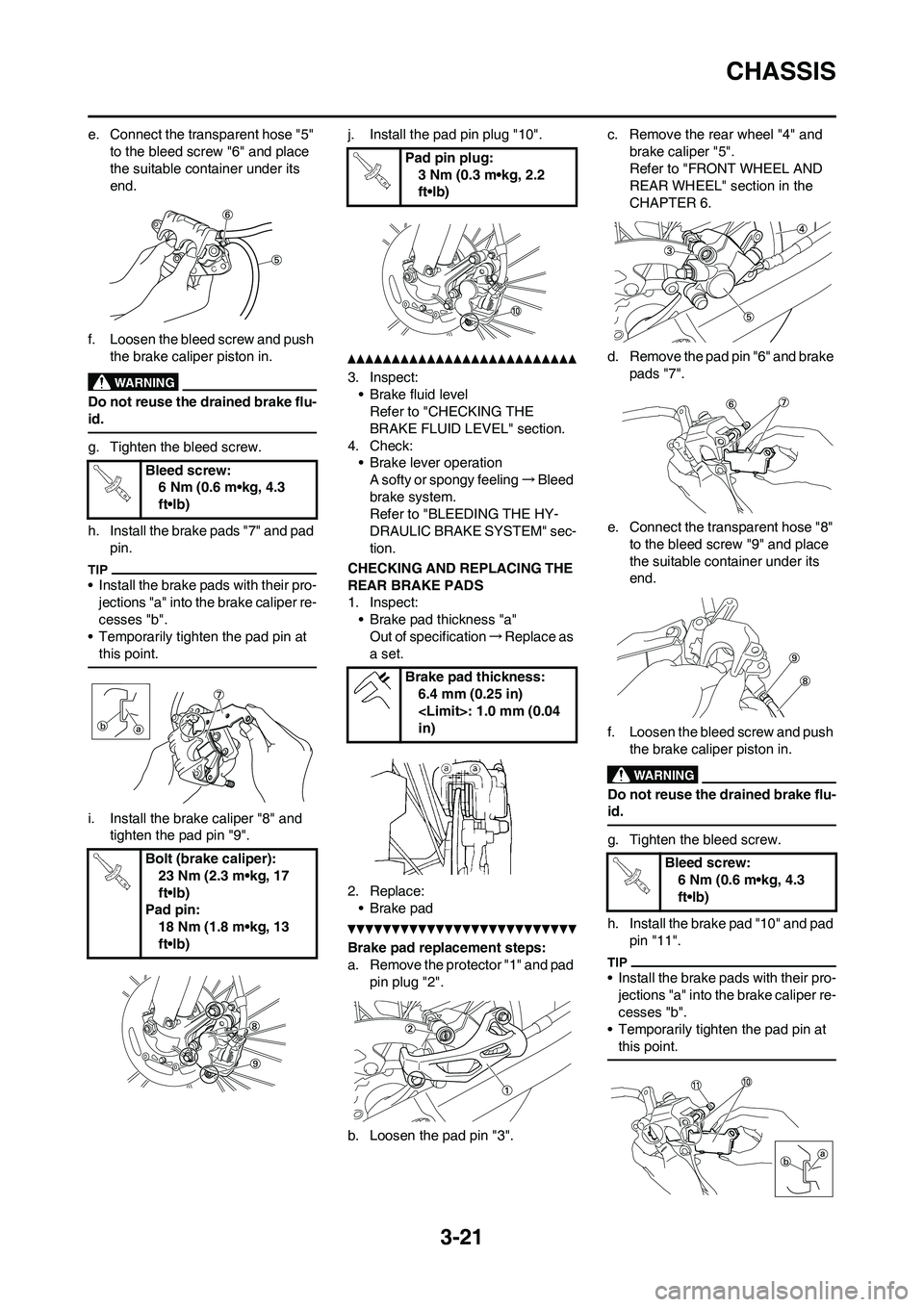 YAMAHA WR 250F 2011 Manual PDF 3-21
CHASSIS
e. Connect the transparent hose "5"
to the bleed screw "6" and place
the suitable container under its
end.
f. Loosen the bleed screw and push
the brake caliper piston in.
Do not reuse YAMAHA WR 250F 2011 Manual PDF 3-21
CHASSIS
e. Connect the transparent hose "5"
to the bleed screw "6" and place
the suitable container under its
end.
f. Loosen the bleed screw and push
the brake caliper piston in.
Do not reuse