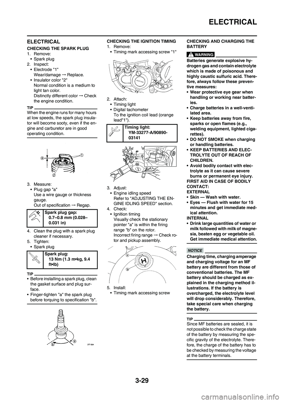 YAMAHA WR 250F 2011 Owners Manual 3-29
ELECTRICAL
ELECTRICAL
CHECKING THE SPARK PLUG
1. Remove:
• Spark plug
2. Inspect:
• Electrode "1"
Wear/damage→Replace.
• Insulator color "2"
Normal condition is a medium to
light tan col YAMAHA WR 250F 2011 Owners Manual 3-29
ELECTRICAL
ELECTRICAL
CHECKING THE SPARK PLUG
1. Remove:
• Spark plug
2. Inspect:
• Electrode "1"
Wear/damage→Replace.
• Insulator color "2"
Normal condition is a medium to
light tan col
