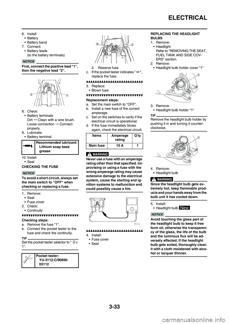 YAMAHA WR 250F 2011  Owners Manual 3-33
ELECTRICAL
6. Install:
•Battery
• Battery band
7. Connect:
• Battery leads
(to the battery terminals)
First, connect the positive lead "1", 
then the negative lead "2".
8. Check:
• Batter