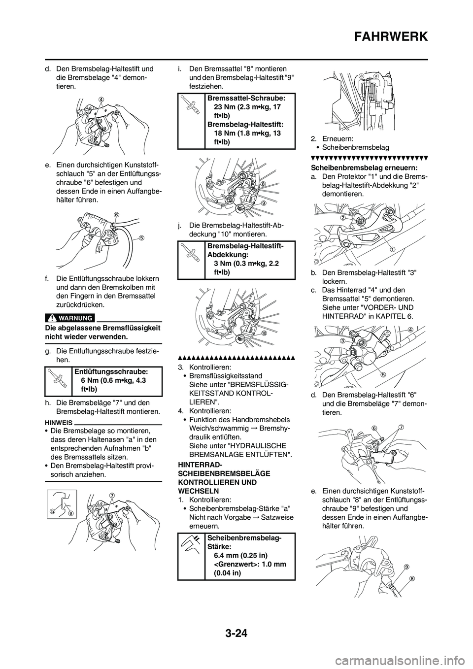 YAMAHA WR 250F 2011 Betriebsanleitungen (in German) 3-24
FAHRWERK
d. Den Bremsbelag-Haltestift und
die Bremsbelage "4" demon-
tieren.
e. Einen durchsichtigen Kunststoff-
schlauch "5" an der Entlüftungss-
chraube "6" befestigen und
dessen Ende in ein YAMAHA WR 250F 2011 Betriebsanleitungen (in German) 3-24
FAHRWERK
d. Den Bremsbelag-Haltestift und
die Bremsbelage "4" demon-
tieren.
e. Einen durchsichtigen Kunststoff-
schlauch "5" an der Entlüftungss-
chraube "6" befestigen und
dessen Ende in ein