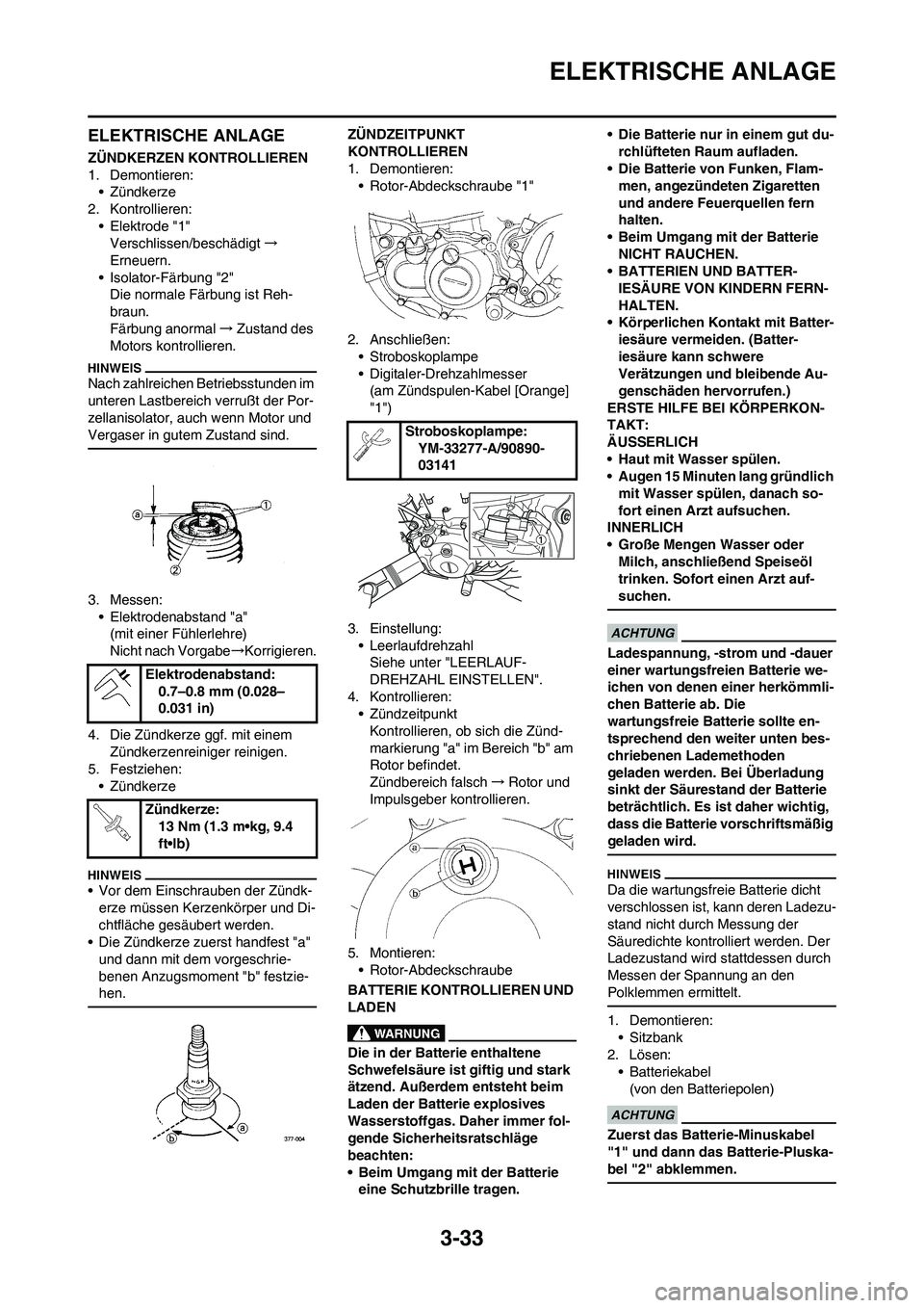 YAMAHA WR 250F 2011 Betriebsanleitungen (in German) 3-33
ELEKTRISCHE ANLAGE
ELEKTRISCHE ANLAGE
ZÜNDKERZEN KONTROLLIEREN
1. Demontieren:
• Zündkerze
2. Kontrollieren:
• Elektrode "1"
Verschlissen/beschädigt→
Erneuern.
• Isolator-Färbung "2"
YAMAHA WR 250F 2011 Betriebsanleitungen (in German) 3-33
ELEKTRISCHE ANLAGE
ELEKTRISCHE ANLAGE
ZÜNDKERZEN KONTROLLIEREN
1. Demontieren:
• Zündkerze
2. Kontrollieren:
• Elektrode "1"
Verschlissen/beschädigt→
Erneuern.
• Isolator-Färbung "2"