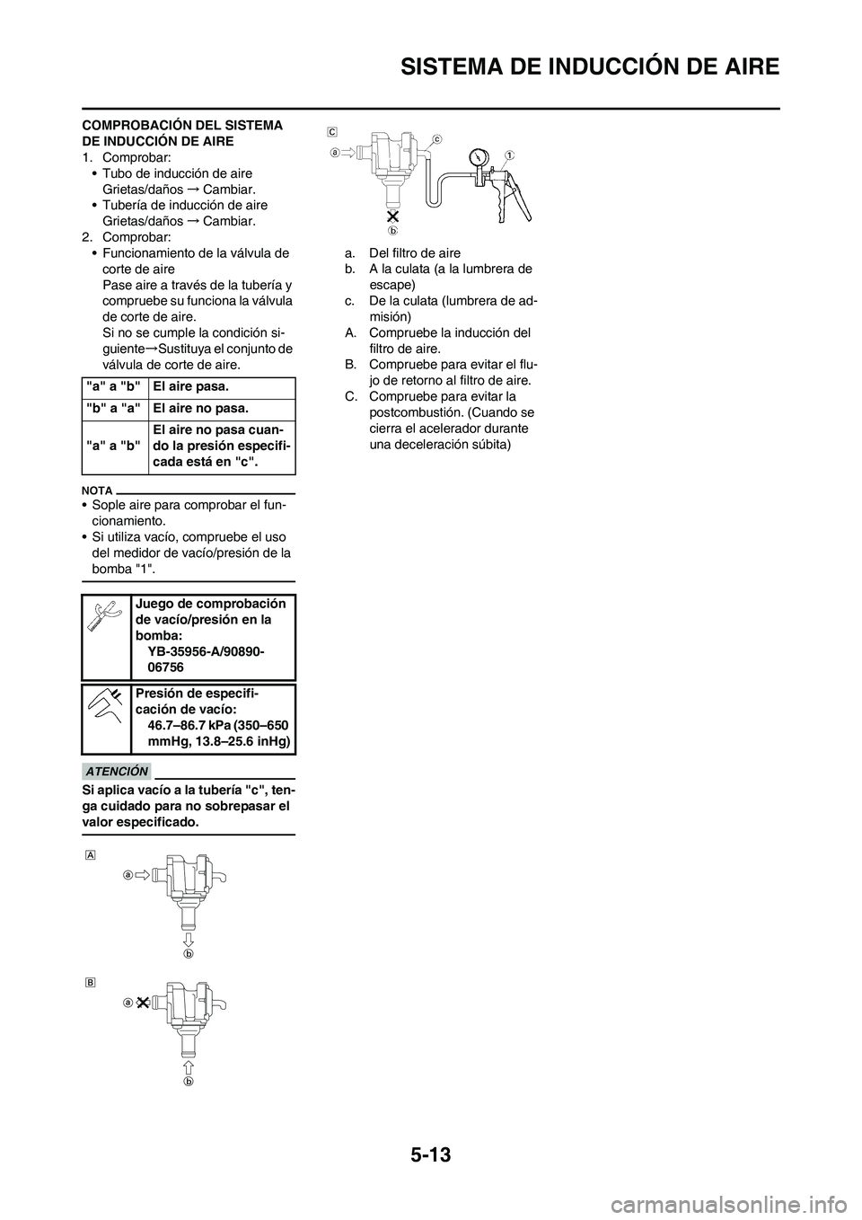 YAMAHA WR 250F 2011  Manuale de Empleo (in Spanish) 5-13
SISTEMA DE INDUCCIÓN DE AIRE
COMPROBACIÓN DEL SISTEMA 
DE INDUCCIÓN DE AIRE
1. Comprobar:
• Tubo de inducción de aire
Grietas/daños→Cambiar.
• Tubería de inducción de aire
Grietas/da
