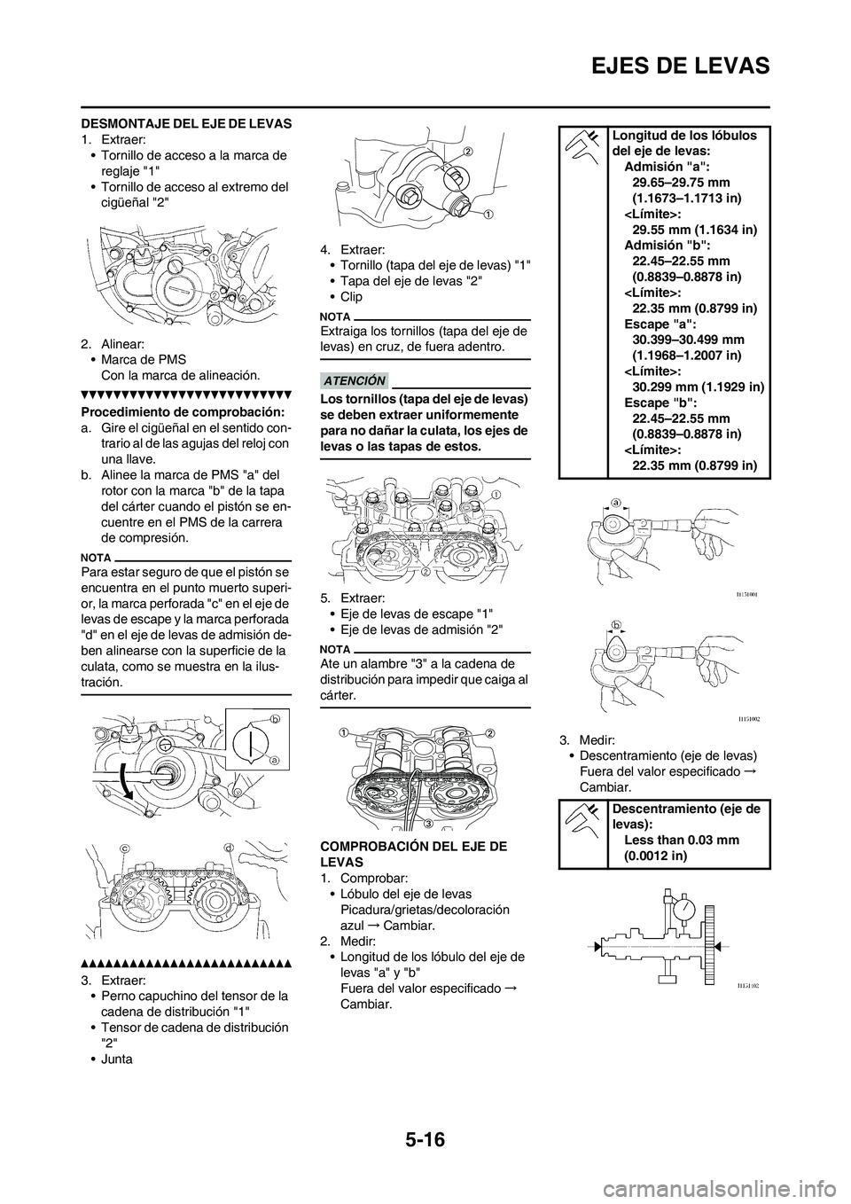 YAMAHA WR 250F 2011  Manuale de Empleo (in Spanish) 5-16
EJES DE LEVAS
DESMONTAJE DEL EJE DE LEVAS
1. Extraer:
• Tornillo de acceso a la marca de 
reglaje "1"
• Tornillo de acceso al extremo del 
cigüeñal "2"
2. Alinear:
• Marca de PMS
Con la m