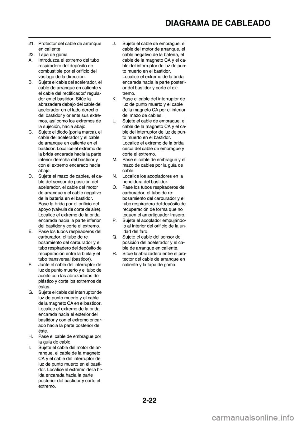 YAMAHA WR 250F 2011  Manuale de Empleo (in Spanish) 2-22
DIAGRAMA DE CABLEADO
21. Protector del cable de arranque 
en caliente
22. Tapa de goma
A. Introduzca el extremo del tubo 
respiradero del depósito de 
combustible por el orificio del 
vástago d