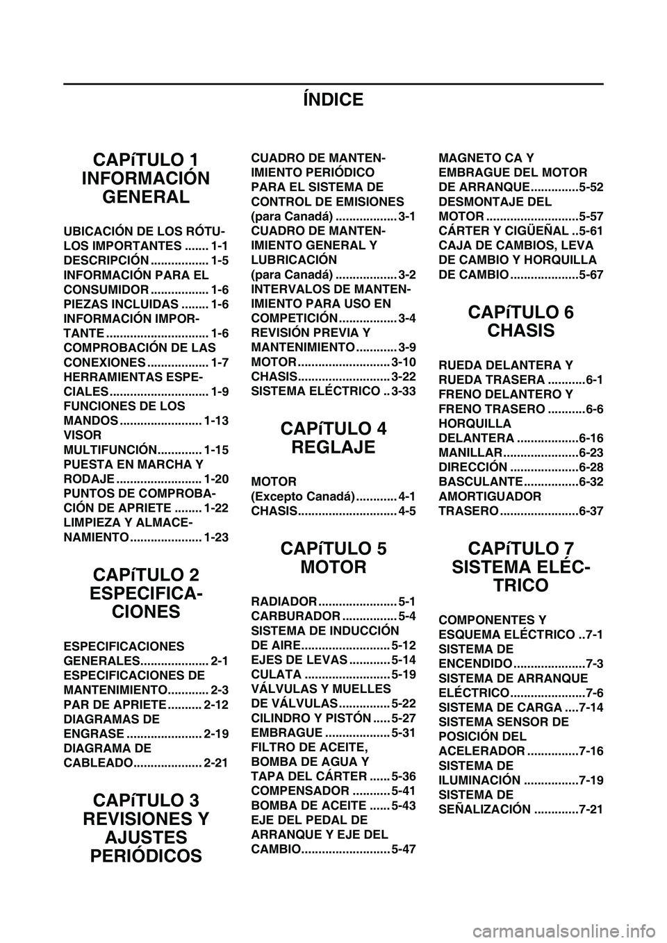 YAMAHA WR 250F 2011  Manuale de Empleo (in Spanish) 
ÍNDICE
CAPíTULO 1
INFORMACIÓN  GENERAL
UBICACIÓN DE LOS RÓTU-
LOS IMPORTANTES ....... 1-1
DESCRIPCIÓN ................. 1-5
INFORMACIÓN PARA EL 
CONSUMIDOR ................. 1-6
PIEZAS INCLUID
