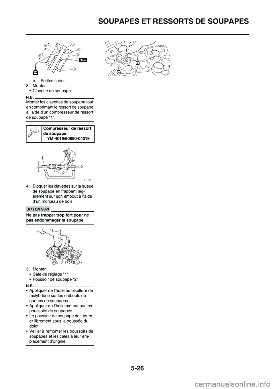 YAMAHA WR 250F 2011 Notices Demploi (in French)
5-26
SOUPAPES ET RESSORTS DE SOUPAPES
e. Petites spires
3. Monter:
• Clavette de soupape
Monter les clavettes de soupape tout
en comprimant le ressort de soupape
à l’aide d’un compresseur de YAMAHA WR 250F 2011 Notices Demploi (in French)
5-26
SOUPAPES ET RESSORTS DE SOUPAPES
e. Petites spires
3. Monter:
• Clavette de soupape
Monter les clavettes de soupape tout
en comprimant le ressort de soupape
à l’aide d’un compresseur de