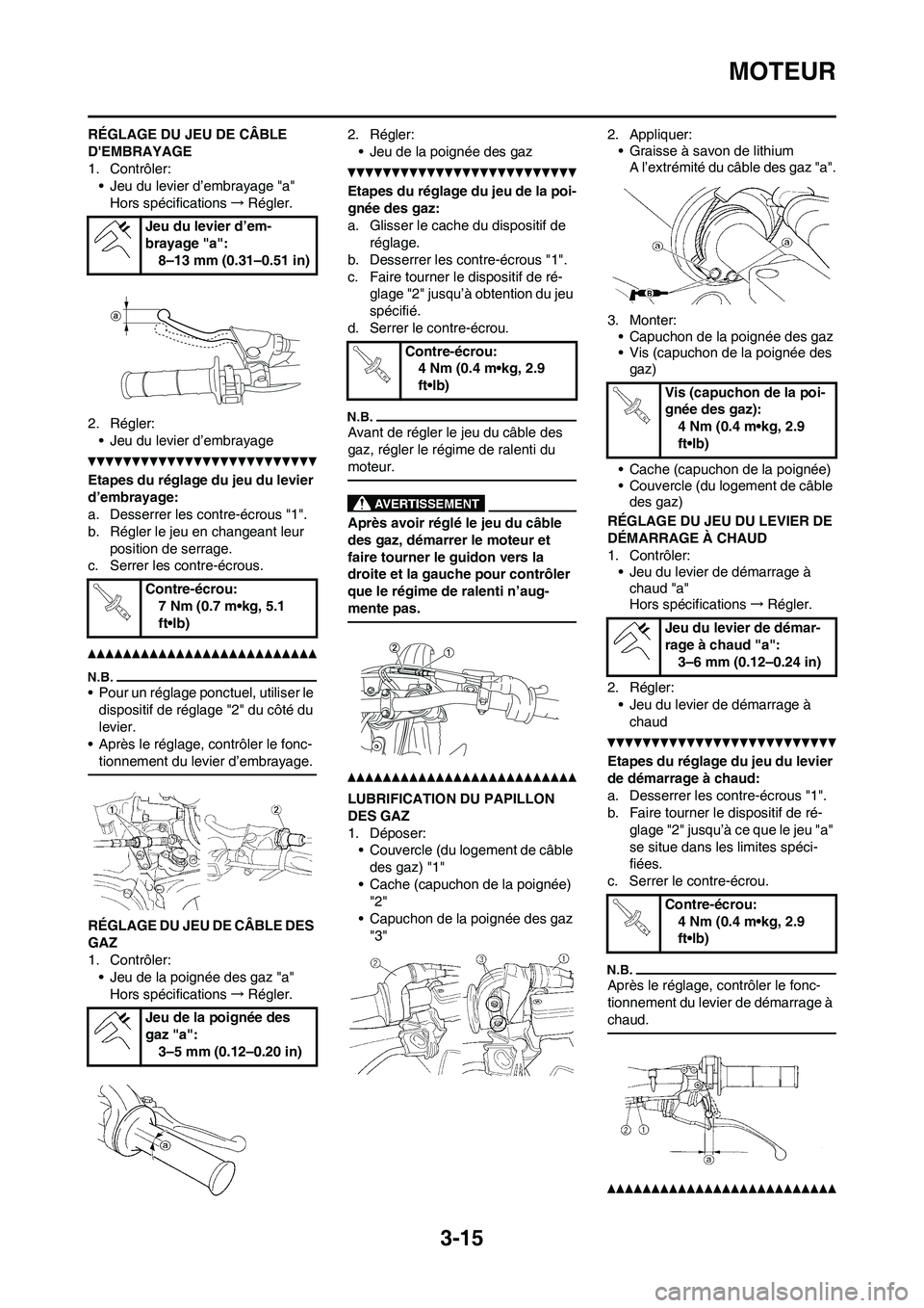 YAMAHA WR 250F 2011 Notices Demploi (in French) 3-15
MOTEUR
RÉGLAGE DU JEU DE CÂBLE
DEMBRAYAGE
1. Contrôler:
• Jeu du levier d’embrayage "a"
Hors spécifications→Régler.
2. Régler:
• Jeu du levier d’embrayage
Etapes du réglage du YAMAHA WR 250F 2011 Notices Demploi (in French) 3-15
MOTEUR
RÉGLAGE DU JEU DE CÂBLE
DEMBRAYAGE
1. Contrôler:
• Jeu du levier d’embrayage "a"
Hors spécifications→Régler.
2. Régler:
• Jeu du levier d’embrayage
Etapes du réglage du