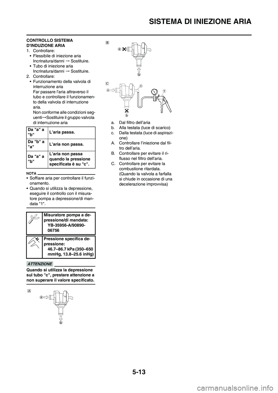 YAMAHA WR 250F 2011  Manuale duso (in Italian) 5-13
SISTEMA DI INIEZIONE ARIA
CONTROLLO SISTEMA 
DINDUZIONE ARIA
1. Controllare:
• Flessibile di iniezione aria
Incrinatura/danni →Sostituire.
• Tubo di iniezione aria
Incrinatura/danni →Sos