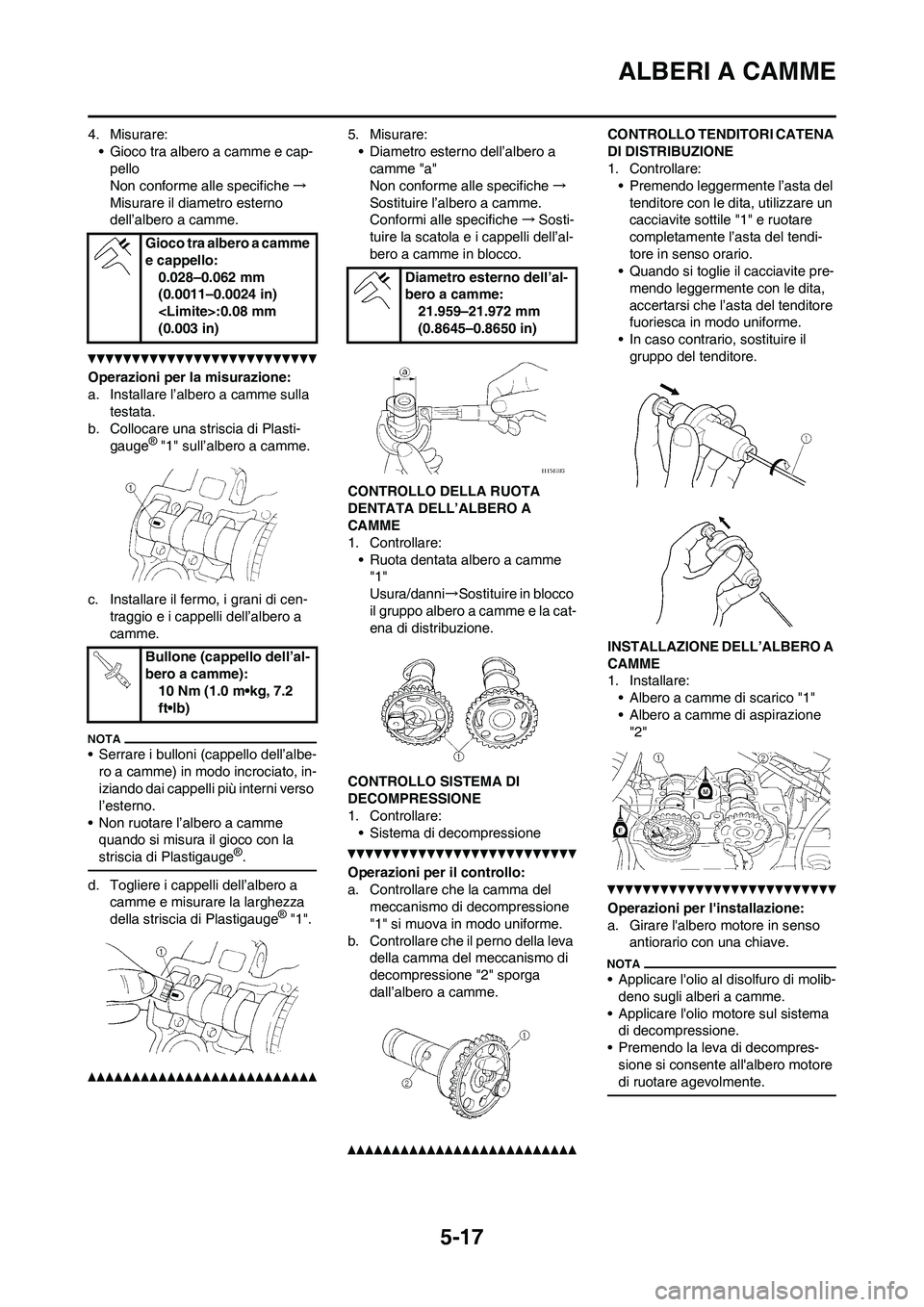 YAMAHA WR 250F 2011  Manuale duso (in Italian) 5-17
ALBERI A CAMME
4. Misurare:
• Gioco tra albero a camme e cap-
pello
Non conforme alle specifiche→
Misurare il diametro esterno 
dell’albero a camme.
Operazioni per la misurazione:
a. Instal