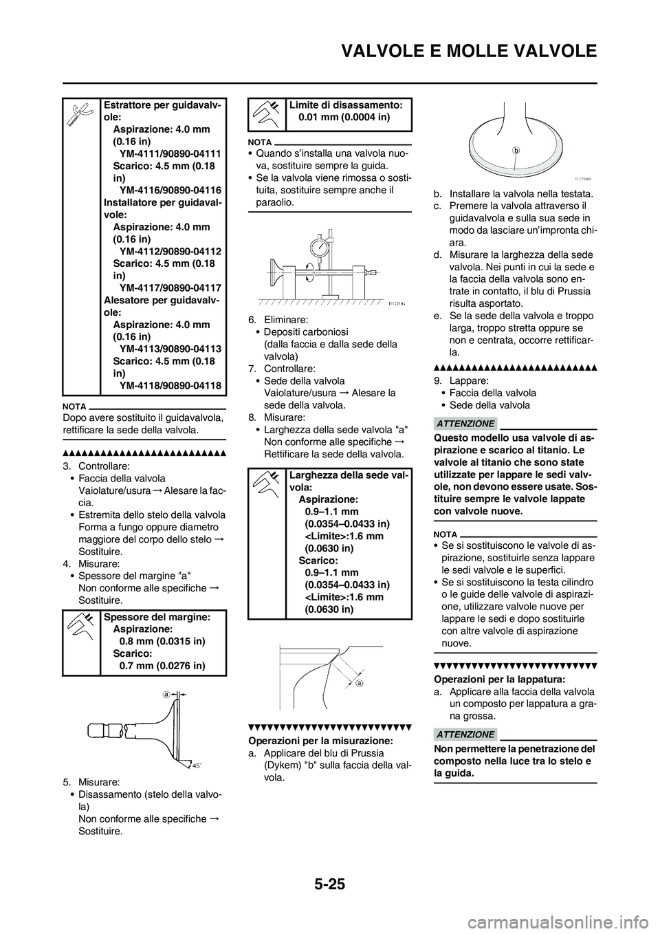 YAMAHA WR 250F 2011  Manuale duso (in Italian) 
5-25
VALVOLE E MOLLE VALVOLE
Dopo avere sostituito il guidavalvola, 
rettificare la sede della valvola.
3. Controllare:• Faccia della valvola
Vaiolature/usura →Alesare la fac-
cia.
• Estremita 