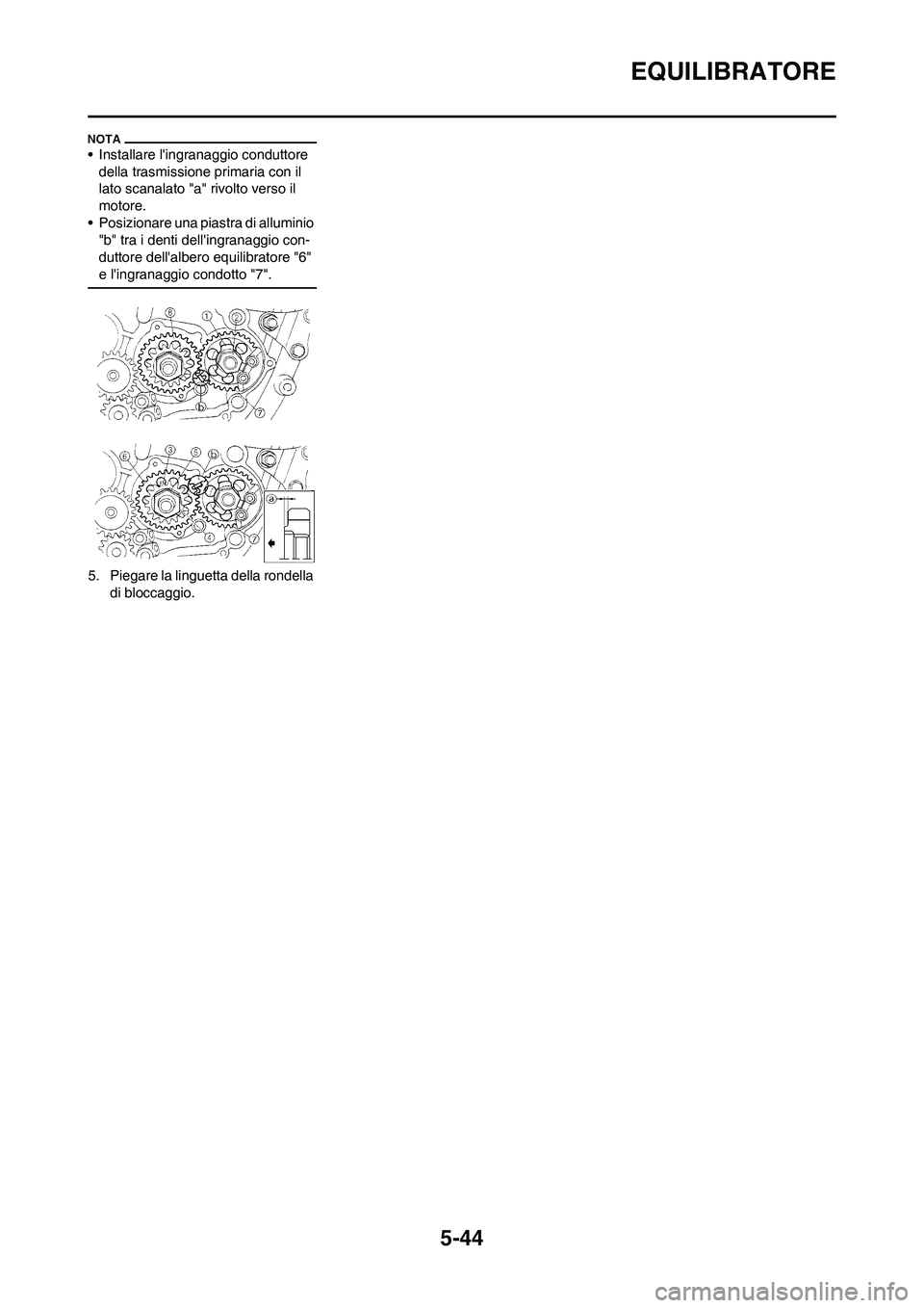YAMAHA WR 250F 2011  Manuale duso (in Italian) 5-44
EQUILIBRATORE
• Installare lingranaggio conduttore 
della trasmissione primaria con il 
lato scanalato "a" rivolto verso il 
motore.
• Posizionare una piastra di alluminio 
"b" tra i denti d
