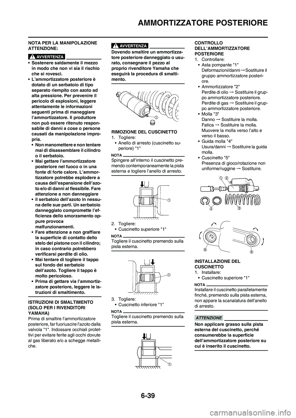 YAMAHA WR 250F 2011  Manuale duso (in Italian) 6-39
AMMORTIZZATORE POSTERIORE
NOTA PER LA MANIPOLAZIONE 
ATTENZIONE:
• Sostenere saldamente il mezzo 
in modo che non vi sia il rischio 
che si rovesci.
• L’ammortizzatore posteriore è 
dotato