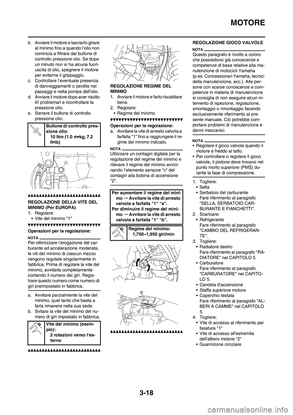 YAMAHA WR 250F 2011  Manuale duso (in Italian) 3-18
MOTORE
b. Avviare il motore e lasciarlo girare 
al minimo fino a quando l’olio non 
comincia a filtrare dal bullone di 
controllo pressione olio. Se dopo 
un minuto non si ha alcuna fuori-
usci