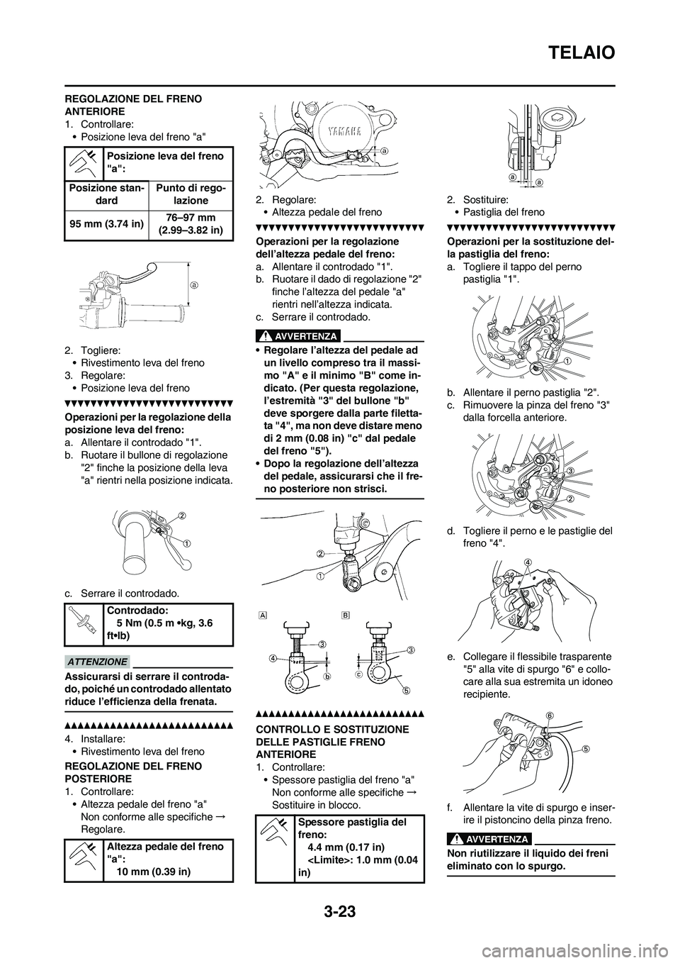 YAMAHA WR 250F 2011  Manuale duso (in Italian) 3-23
TELAIO
REGOLAZIONE DEL FRENO 
ANTERIORE
1. Controllare:
• Posizione leva del freno "a"
2. Togliere:
• Rivestimento leva del freno
3. Regolare:
• Posizione leva del freno
Operazioni per la r