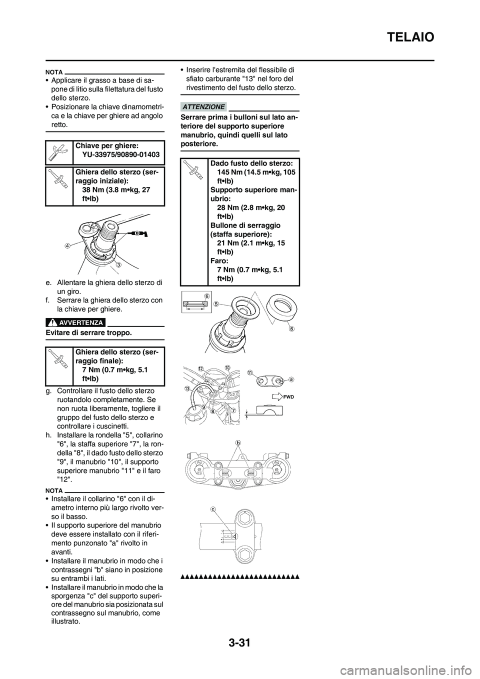 YAMAHA WR 250F 2011  Manuale duso (in Italian) 3-31
TELAIO
• Applicare il grasso a base di sa-
pone di litio sulla filettatura del fusto 
dello sterzo.
• Posizionare la chiave dinamometri-
ca e la chiave per ghiere ad angolo 
retto.
e. Allenta