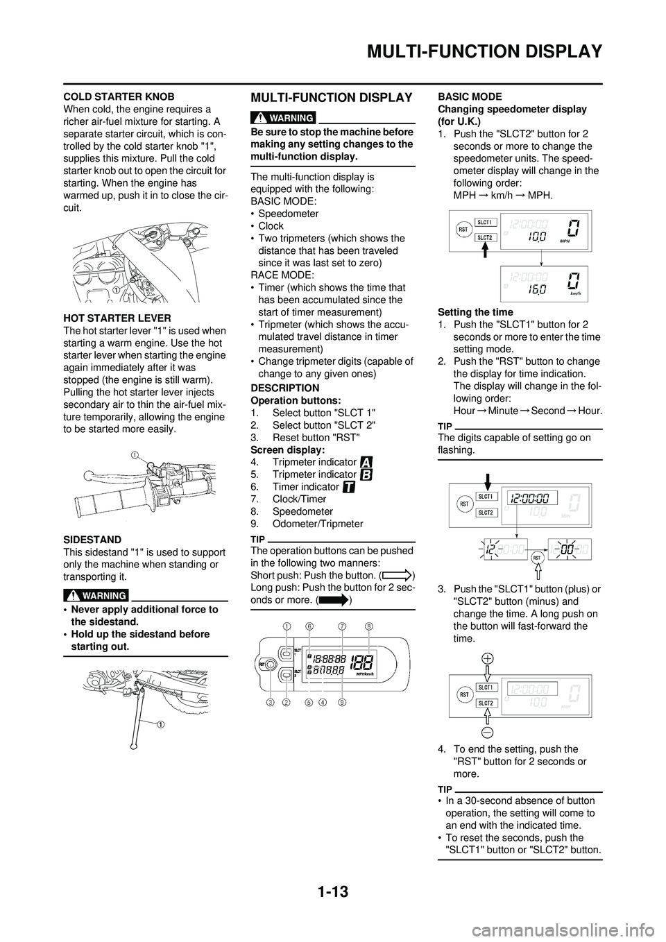 YAMAHA WR 250F 2010 Owners Manual 1-13
MULTI-FUNCTION DISPLAY
COLD STARTER KNOB
When cold, the engine requires a
richer air-fuel mixture for starting. A
separate starter circuit, which is con-
trolled by the cold starter knob "1",
YAMAHA WR 250F 2010 Owners Manual 1-13
MULTI-FUNCTION DISPLAY
COLD STARTER KNOB
When cold, the engine requires a
richer air-fuel mixture for starting. A
separate starter circuit, which is con-
trolled by the cold starter knob "1",