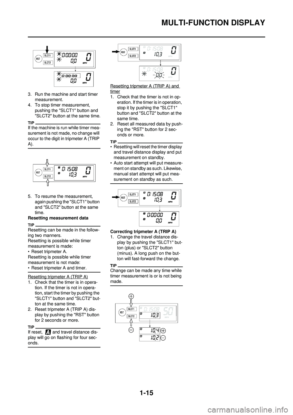 YAMAHA WR 250F 2010 Owners Manual 1-15
MULTI-FUNCTION DISPLAY
3. Run the machine and start timer measurement.
4. To stop timer measurement, pushing the "SLCT1" button and
"SLCT2" button at the same time.
If the machine is run while YAMAHA WR 250F 2010 Owners Manual 1-15
MULTI-FUNCTION DISPLAY
3. Run the machine and start timer measurement.
4. To stop timer measurement, pushing the "SLCT1" button and
"SLCT2" button at the same time.
If the machine is run while