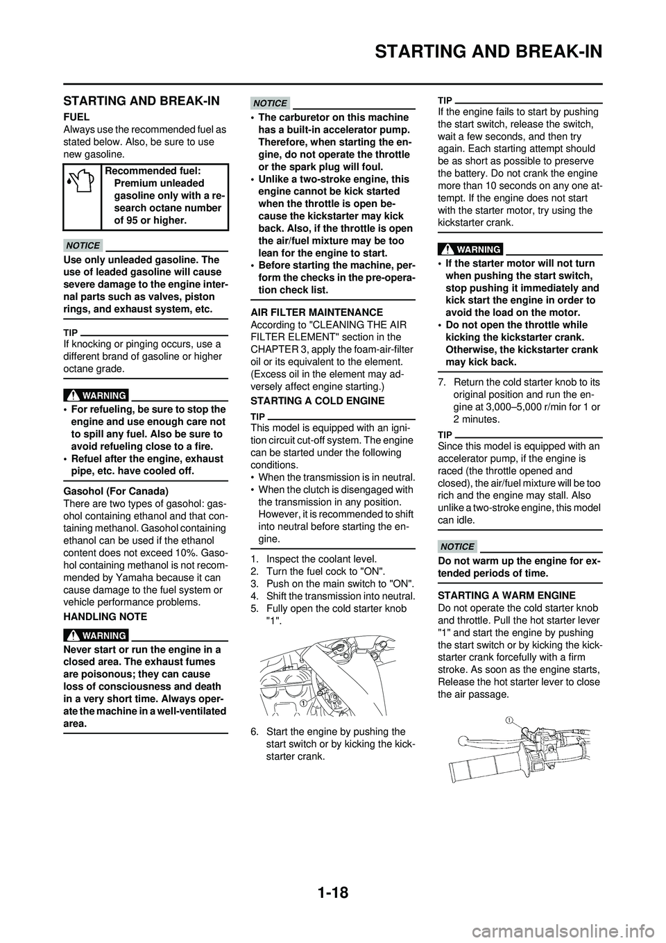 YAMAHA WR 250F 2010  Owners Manual 1-18
STARTING AND BREAK-IN
STARTING AND BREAK-IN
FUEL
Always use the recommended fuel as 
stated below. Also, be sure to use 
new gasoline.
Use only unleaded gasoline. The 
use of leaded gasoline will