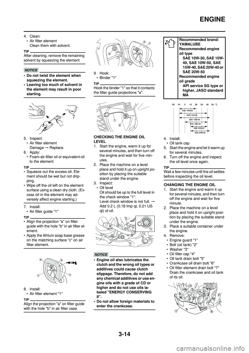 YAMAHA WR 250F 2010 User Guide 3-14
ENGINE
4. Clean:• Air filter elementClean them with solvent.
After cleaning, remo ve the remaining
solvent by squeezing the element.
• Do not twist the element when squeezing the element.
â YAMAHA WR 250F 2010 User Guide 3-14
ENGINE
4. Clean:• Air filter elementClean them with solvent.
After cleaning, remo ve the remaining
solvent by squeezing the element.
• Do not twist the element when squeezing the element.
â