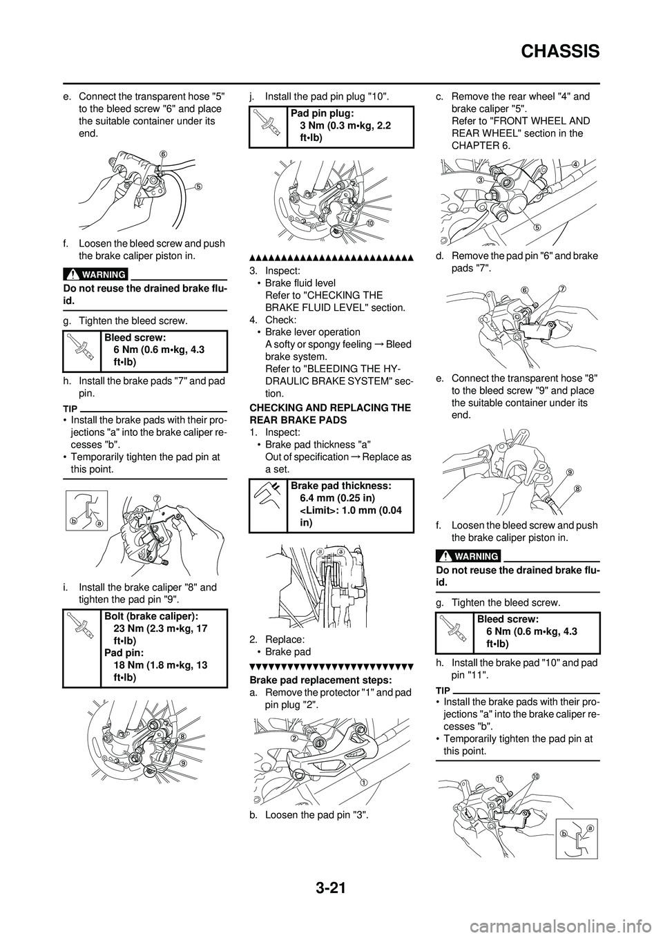 YAMAHA WR 250F 2010 Manual PDF 3-21
CHASSIS
e. Connect the transparent hose "5" to the bleed screw "6" and place
the suitable container under its
end.
f. Loosen the bleed screw and push the brake caliper piston in.
Do not reuse YAMAHA WR 250F 2010 Manual PDF 3-21
CHASSIS
e. Connect the transparent hose "5" to the bleed screw "6" and place
the suitable container under its
end.
f. Loosen the bleed screw and push the brake caliper piston in.
Do not reuse