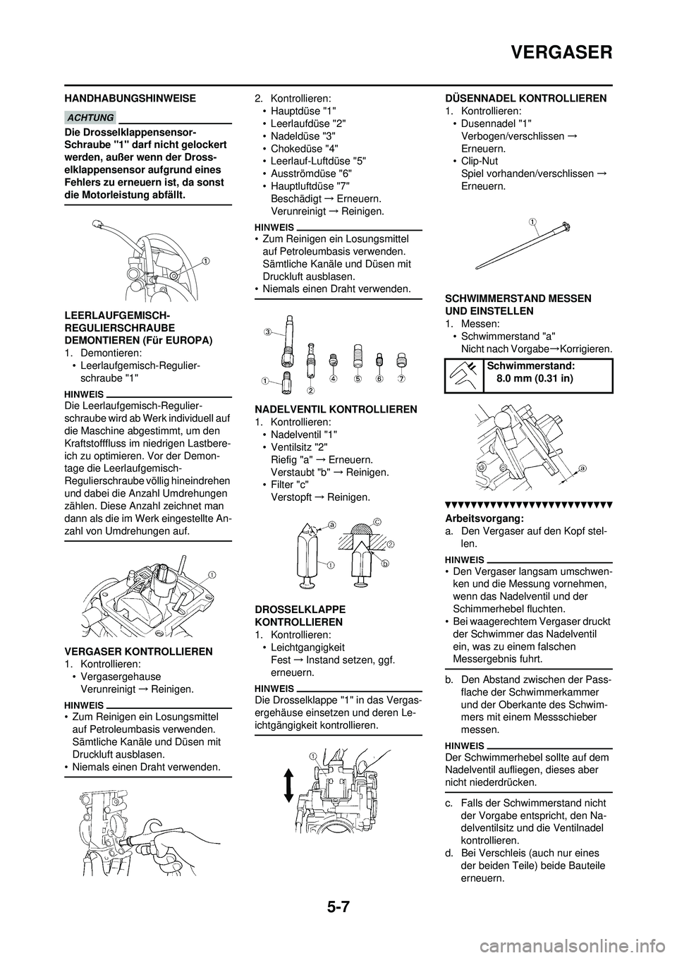 YAMAHA WR 250F 2010  Betriebsanleitungen (in German) 5-7
VERGASER
HANDHABUNGSHINWEISE
Die Drosselklappensensor-
Schraube "1" darf nicht gelockert 
werden, außer wenn der Dross-
elklappensensor aufgrund eines 
Fehlers zu erneuern ist, da sonst 
die Moto