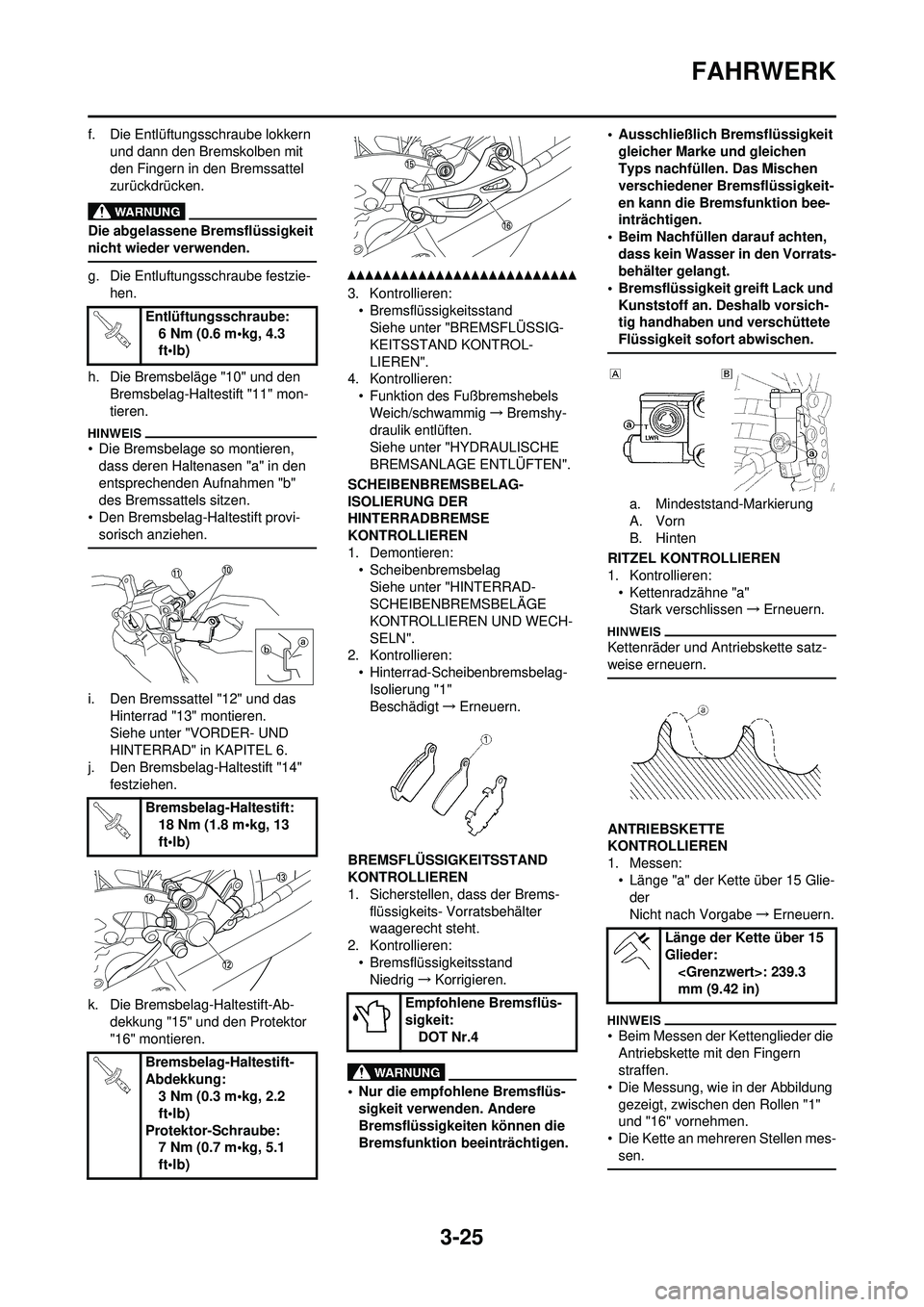 YAMAHA WR 250F 2010  Betriebsanleitungen (in German) 3-25
FAHRWERK
f. Die Entlüftungsschraube lokkern und dann den Bremskolben mit 
den Fingern in den Bremssattel 
zurückdrücken.
Die abgelassene Bremsflüssigkeit 
nicht wieder verwenden.
g. Die Entlu