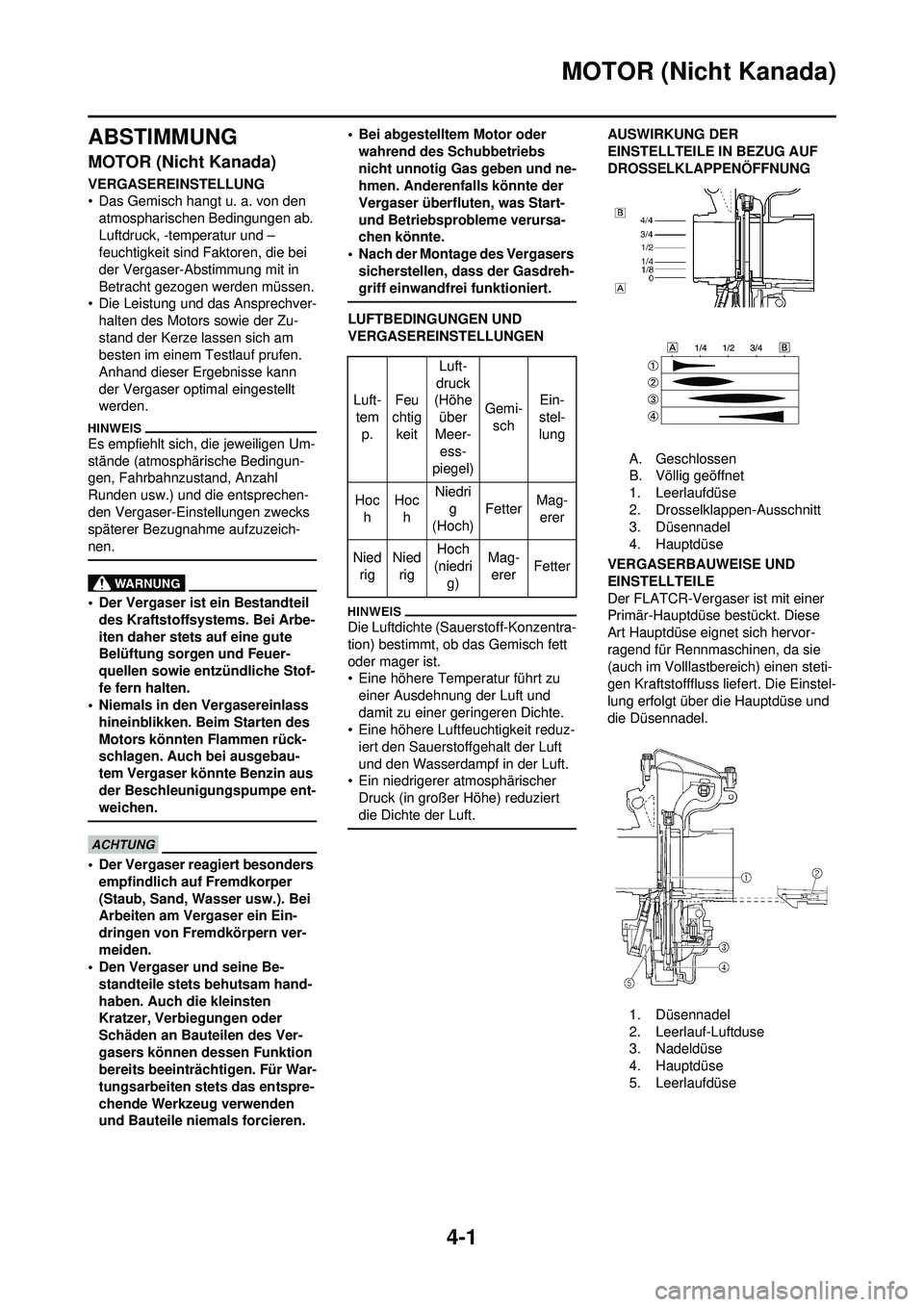 YAMAHA WR 250F 2010  Betriebsanleitungen (in German) 4-1
MOTOR (Nicht Kanada)
ABSTIMMUNG
MOTOR (Nicht Kanada)
VERGASEREINSTELLUNG
• Das Gemisch hangt u. a. von den atmospharischen Bedingungen ab. 
Luftdruck, -temperatur und –
feuchtigkeit sind Fakto