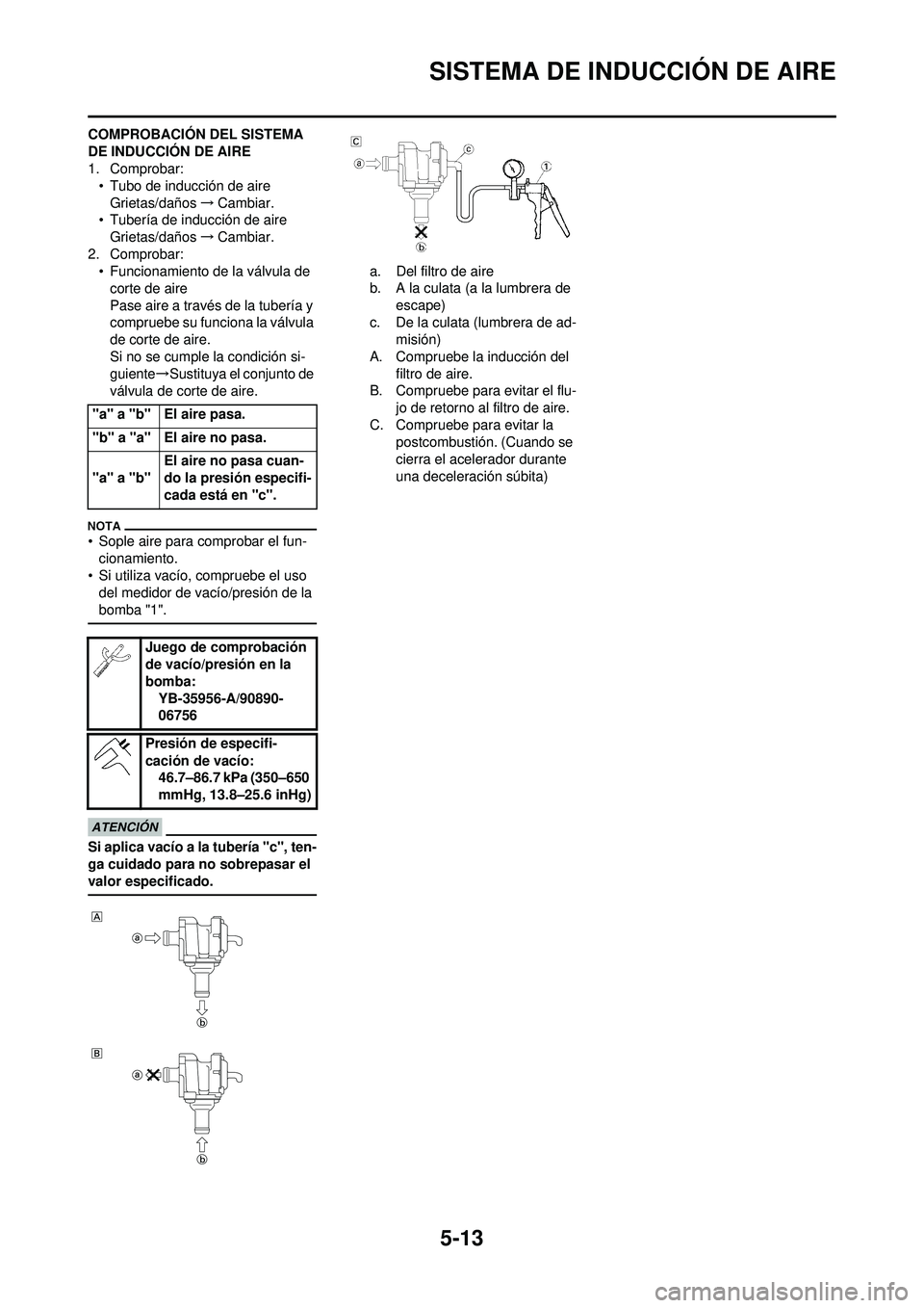 YAMAHA WR 250F 2010 Manuale de Empleo (in Spanish) 5-13
SISTEMA DE INDUCCIÓN DE AIRE
COMPROBACIÓN DEL SISTEMA
DE INDUCCIÓN DE AIRE
1. Comprobar:• Tubo de inducción de aire
Grietas/daños →Cambiar.
• Tubería de inducción de aire Grietas/da YAMAHA WR 250F 2010 Manuale de Empleo (in Spanish) 5-13
SISTEMA DE INDUCCIÓN DE AIRE
COMPROBACIÓN DEL SISTEMA
DE INDUCCIÓN DE AIRE
1. Comprobar:• Tubo de inducción de aire
Grietas/daños →Cambiar.
• Tubería de inducción de aire Grietas/da