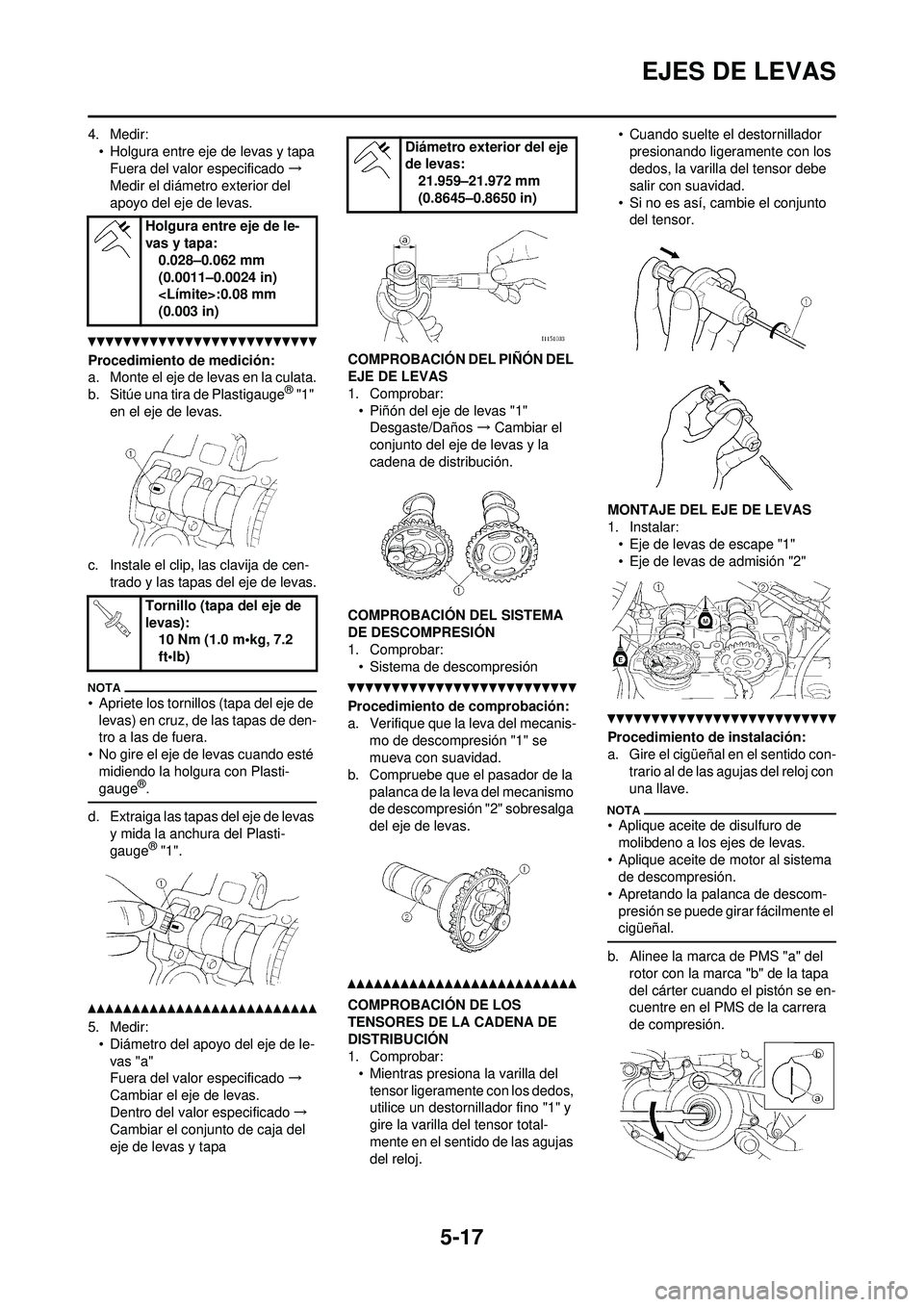 YAMAHA WR 250F 2010 Manuale de Empleo (in Spanish) 5-17
EJES DE LEVAS
4. Medir:• Holgura entre eje de levas y tapaFuera del valor especificado →
Medir el diámetro exterior del
apoyo del eje de levas.
Procedimiento de medición:
a. Monte el eje d YAMAHA WR 250F 2010 Manuale de Empleo (in Spanish) 5-17
EJES DE LEVAS
4. Medir:• Holgura entre eje de levas y tapaFuera del valor especificado →
Medir el diámetro exterior del
apoyo del eje de levas.
Procedimiento de medición:
a. Monte el eje d