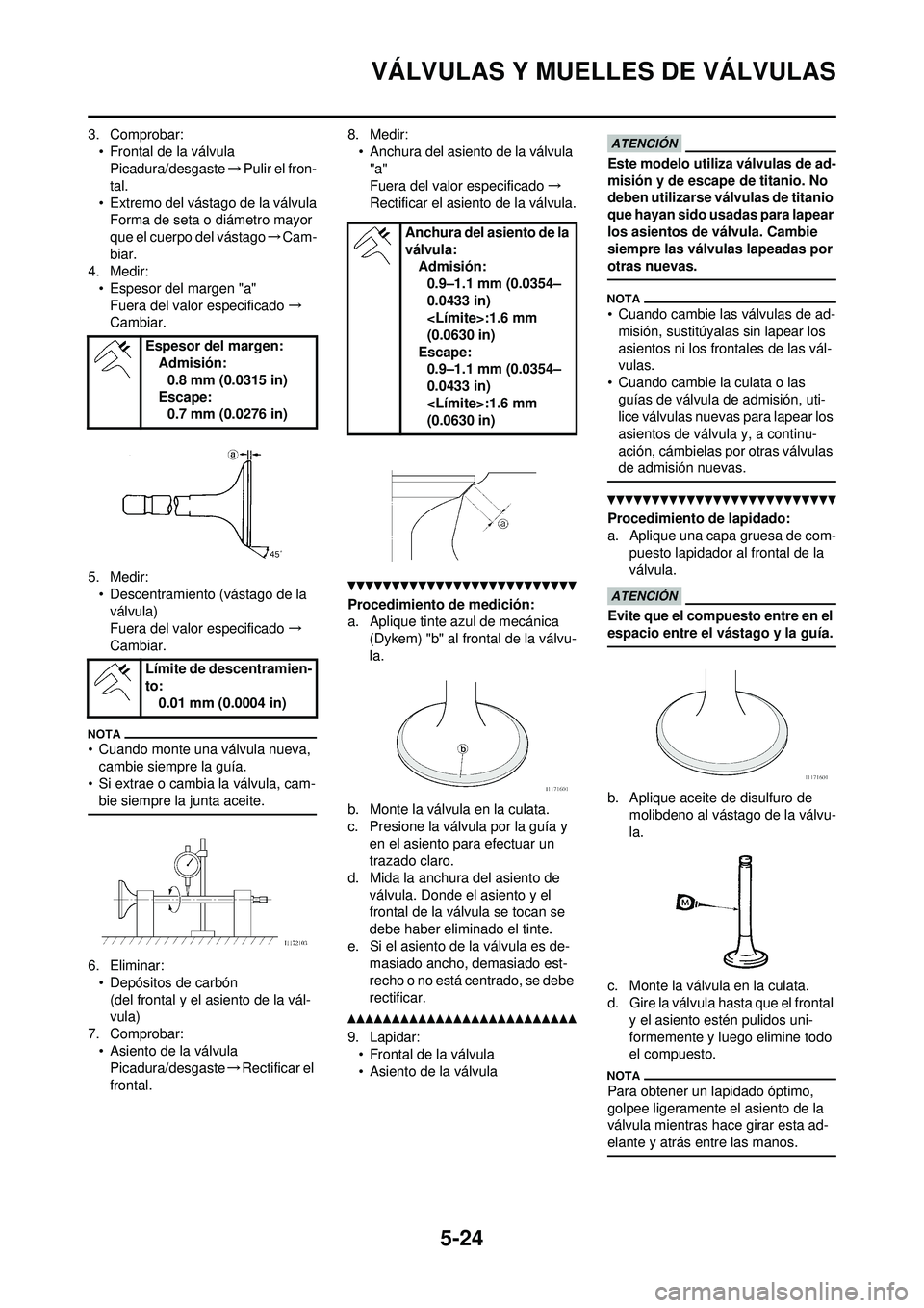 YAMAHA WR 250F 2010 Manuale de Empleo (in Spanish) 5-24
VÁLVULAS Y MUELLES DE VÁLVULAS
3. Comprobar:• Frontal de la válvulaPicadura/desgaste →Pulir el fron-
tal.
• Extremo del vástago de la válvula Forma de seta o diámetro mayor
que el cu YAMAHA WR 250F 2010 Manuale de Empleo (in Spanish) 5-24
VÁLVULAS Y MUELLES DE VÁLVULAS
3. Comprobar:• Frontal de la válvulaPicadura/desgaste →Pulir el fron-
tal.
• Extremo del vástago de la válvula Forma de seta o diámetro mayor
que el cu