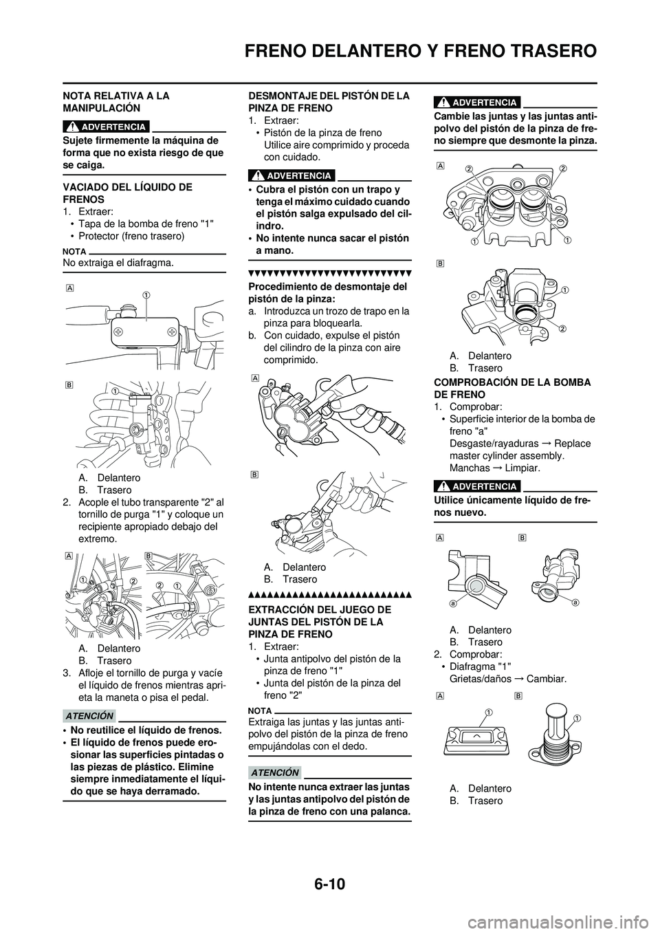 YAMAHA WR 250F 2010 Manuale de Empleo (in Spanish) 6-10
FRENO DELANTERO Y FRENO TRASERO
NOTA RELATIVA A LA
MANIPULACIÓN
Sujete firmemente la máquina de
forma que no exista riesgo de que
se caiga.
VACIADO DEL LÍQUIDO DE
FRENOS
1. Extraer:
• Ta YAMAHA WR 250F 2010 Manuale de Empleo (in Spanish) 6-10
FRENO DELANTERO Y FRENO TRASERO
NOTA RELATIVA A LA
MANIPULACIÓN
Sujete firmemente la máquina de
forma que no exista riesgo de que
se caiga.
VACIADO DEL LÍQUIDO DE
FRENOS
1. Extraer:
• Ta