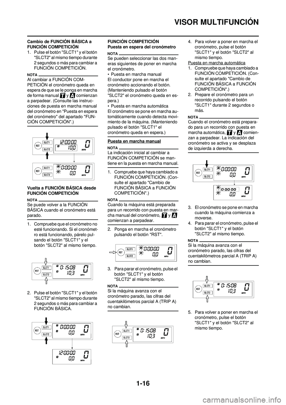 YAMAHA WR 250F 2010 Manuale de Empleo (in Spanish) 1-16
VISOR MULTIFUNCIÓN
Cambio de FUNCIÓN BÁSICA a
FUNCIÓN COMPETICIÓN
1. Pulse el botón "SLCT1" y el botón "SLCT2" al mismo tiempo durante
2 segundos o más para cambiar a
FUNCIÓN COMPETIC YAMAHA WR 250F 2010 Manuale de Empleo (in Spanish) 1-16
VISOR MULTIFUNCIÓN
Cambio de FUNCIÓN BÁSICA a
FUNCIÓN COMPETICIÓN
1. Pulse el botón "SLCT1" y el botón "SLCT2" al mismo tiempo durante
2 segundos o más para cambiar a
FUNCIÓN COMPETIC