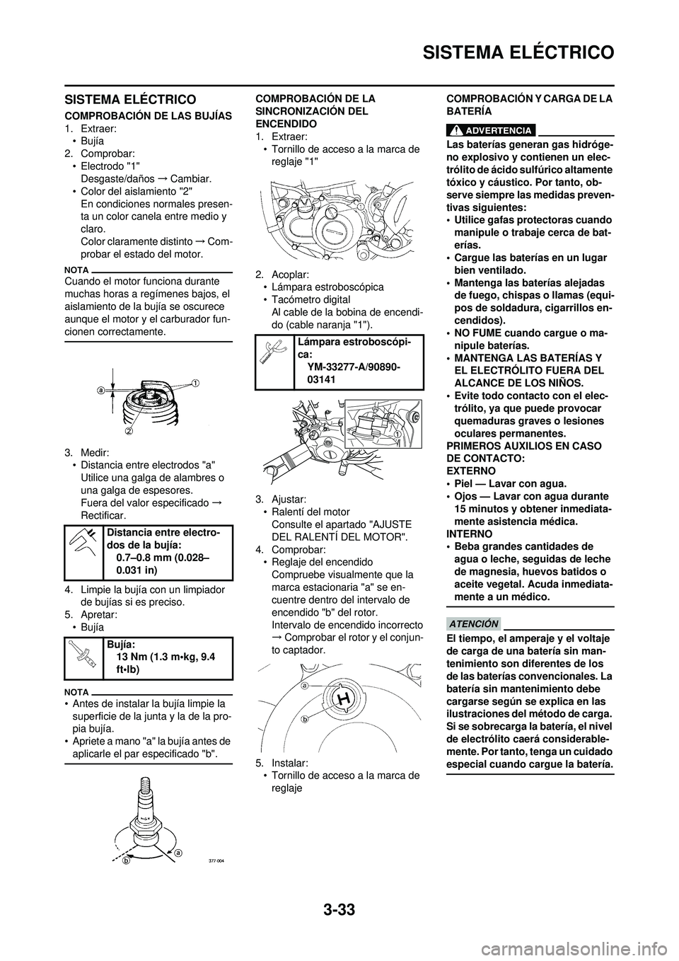 YAMAHA WR 250F 2010  Manuale de Empleo (in Spanish) 3-33
SISTEMA ELÉCTRICO
SISTEMA ELÉCTRICO
COMPROBACIÓN DE LAS BUJÍAS
1. Extraer:•Bujía
2. Comprobar:
• Electrodo "1"Desgaste/daños →Cambiar.
• Color del aislamiento "2"
En condiciones nor