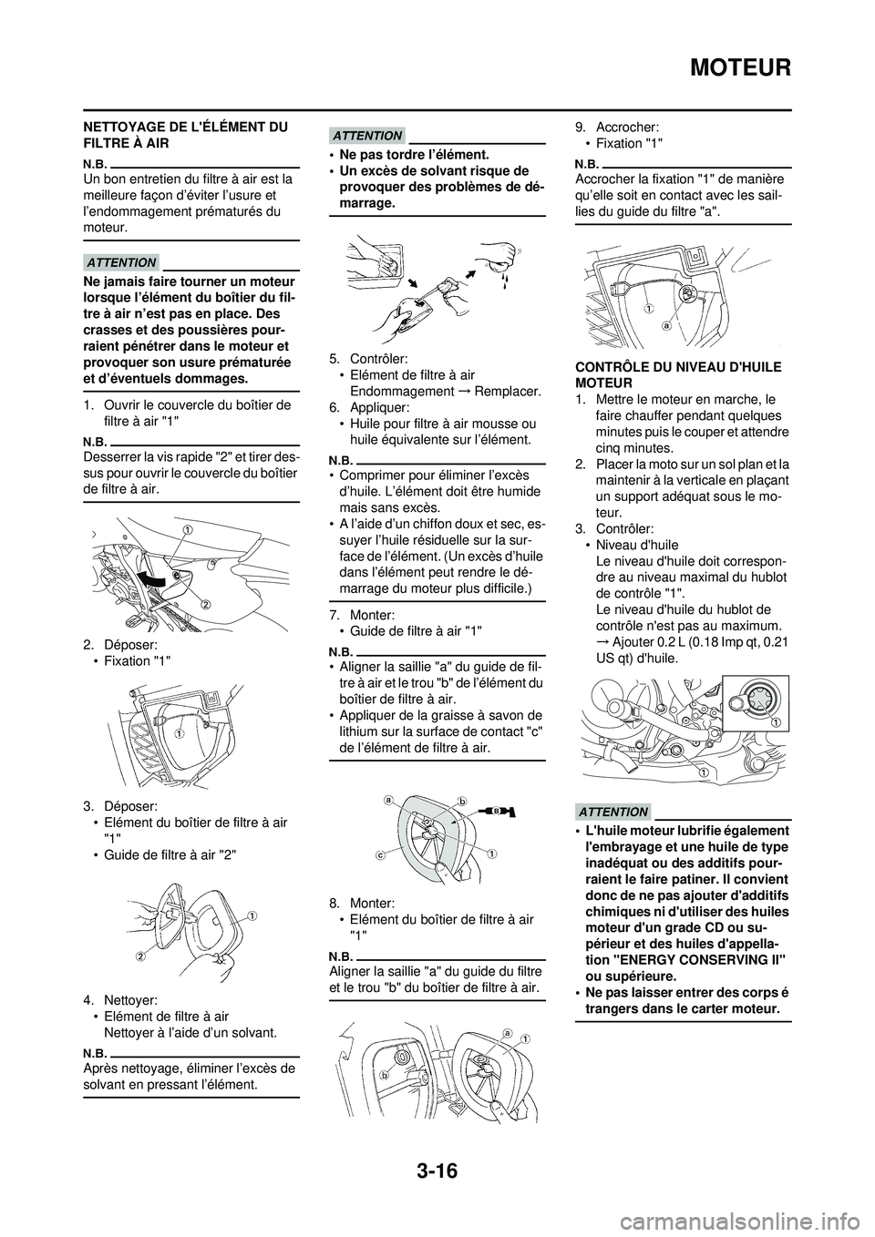 YAMAHA WR 250F 2010 Notices Demploi (in French) 3-16
MOTEUR
NETTOYAGE DE LÉLÉMENT DU
FILTRE À AIR
Un bon entretien du filtre à air est la
meilleure façon d’éviter l’usure et
l’endommagement prématurés du
moteur.
Ne jamais faire t YAMAHA WR 250F 2010 Notices Demploi (in French) 3-16
MOTEUR
NETTOYAGE DE LÉLÉMENT DU
FILTRE À AIR
Un bon entretien du filtre à air est la
meilleure façon d’éviter l’usure et
l’endommagement prématurés du
moteur.
Ne jamais faire t