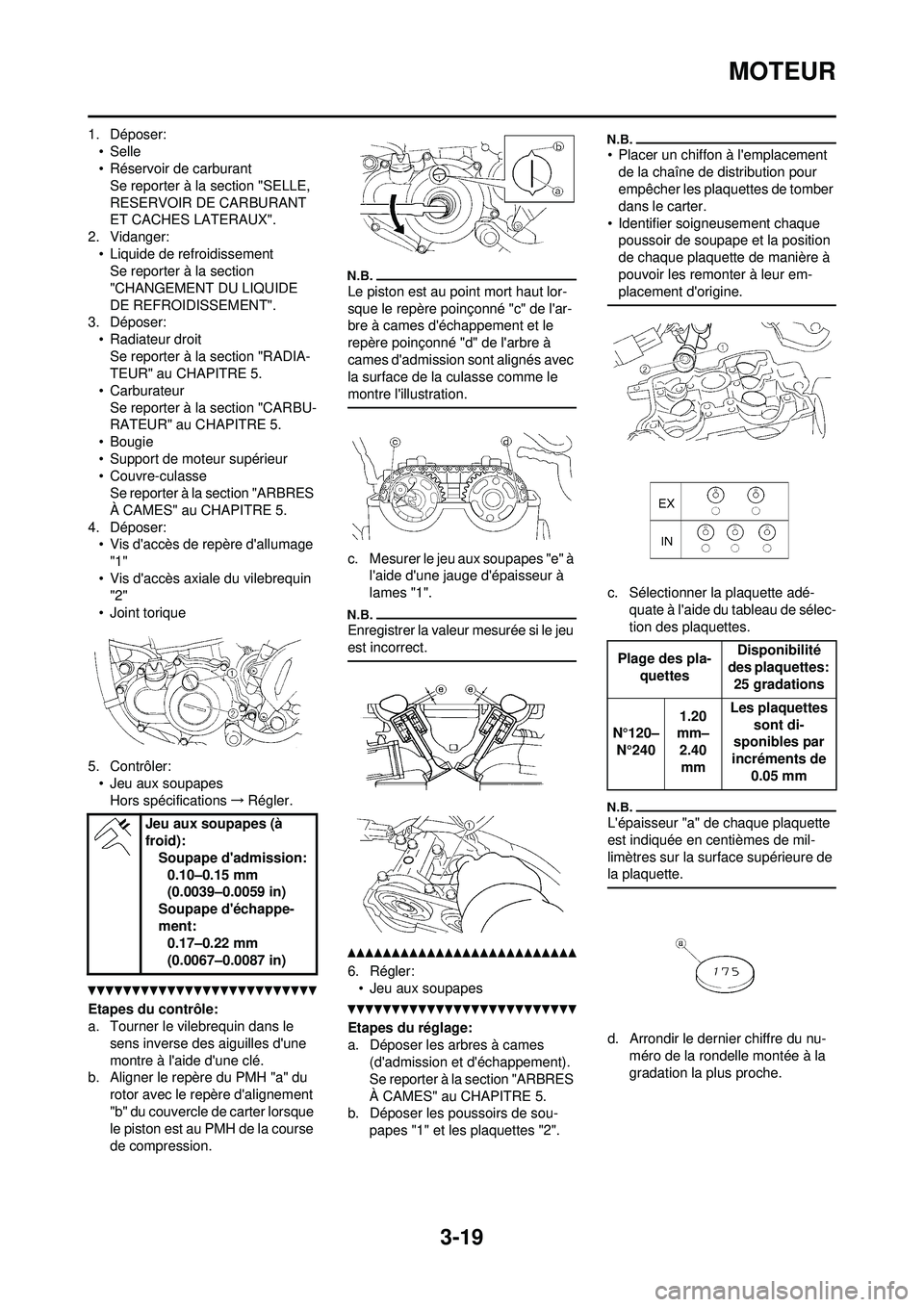 YAMAHA WR 250F 2010 Notices Demploi (in French) 3-19
MOTEUR
1. Déposer:•Selle
• Réservoir de carburantSe reporter à la section "SELLE,
RESERVOIR DE CARBURANT
ET CACHES LATERAUX".
2. Vidanger:
• Liquide de refroidissementSe reporter à la YAMAHA WR 250F 2010 Notices Demploi (in French) 3-19
MOTEUR
1. Déposer:•Selle
• Réservoir de carburantSe reporter à la section "SELLE,
RESERVOIR DE CARBURANT
ET CACHES LATERAUX".
2. Vidanger:
• Liquide de refroidissementSe reporter à la