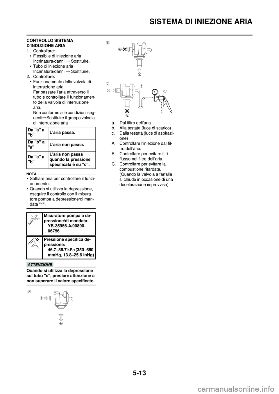 YAMAHA WR 250F 2010 Manuale duso (in Italian) 5-13
SISTEMA DI INIEZIONE ARIA
CONTROLLO SISTEMA
DINDUZIONE ARIA
1. Controllare:• Flessibile di iniezione aria
Incrinatura/danni →Sostituire.
• Tubo di iniezione aria Incrinatura/danni →So YAMAHA WR 250F 2010 Manuale duso (in Italian) 5-13
SISTEMA DI INIEZIONE ARIA
CONTROLLO SISTEMA
DINDUZIONE ARIA
1. Controllare:• Flessibile di iniezione aria
Incrinatura/danni →Sostituire.
• Tubo di iniezione aria Incrinatura/danni →So