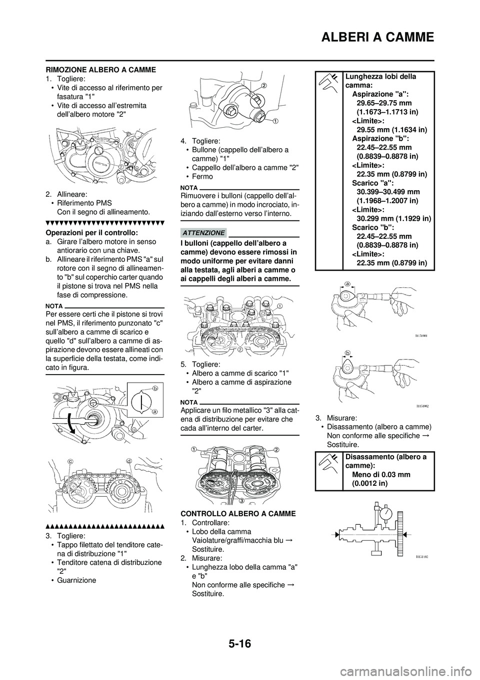 YAMAHA WR 250F 2010 Manuale duso (in Italian) 5-16
ALBERI A CAMME
RIMOZIONE ALBERO A CAMME
1. Togliere:• Vite di accesso al riferimento per
fasatura "1"
• Vite di accesso all’estremita dell’albero motore "2"
2. Allineare: • Riferimen YAMAHA WR 250F 2010 Manuale duso (in Italian) 5-16
ALBERI A CAMME
RIMOZIONE ALBERO A CAMME
1. Togliere:• Vite di accesso al riferimento per
fasatura "1"
• Vite di accesso all’estremita dell’albero motore "2"
2. Allineare: • Riferimen