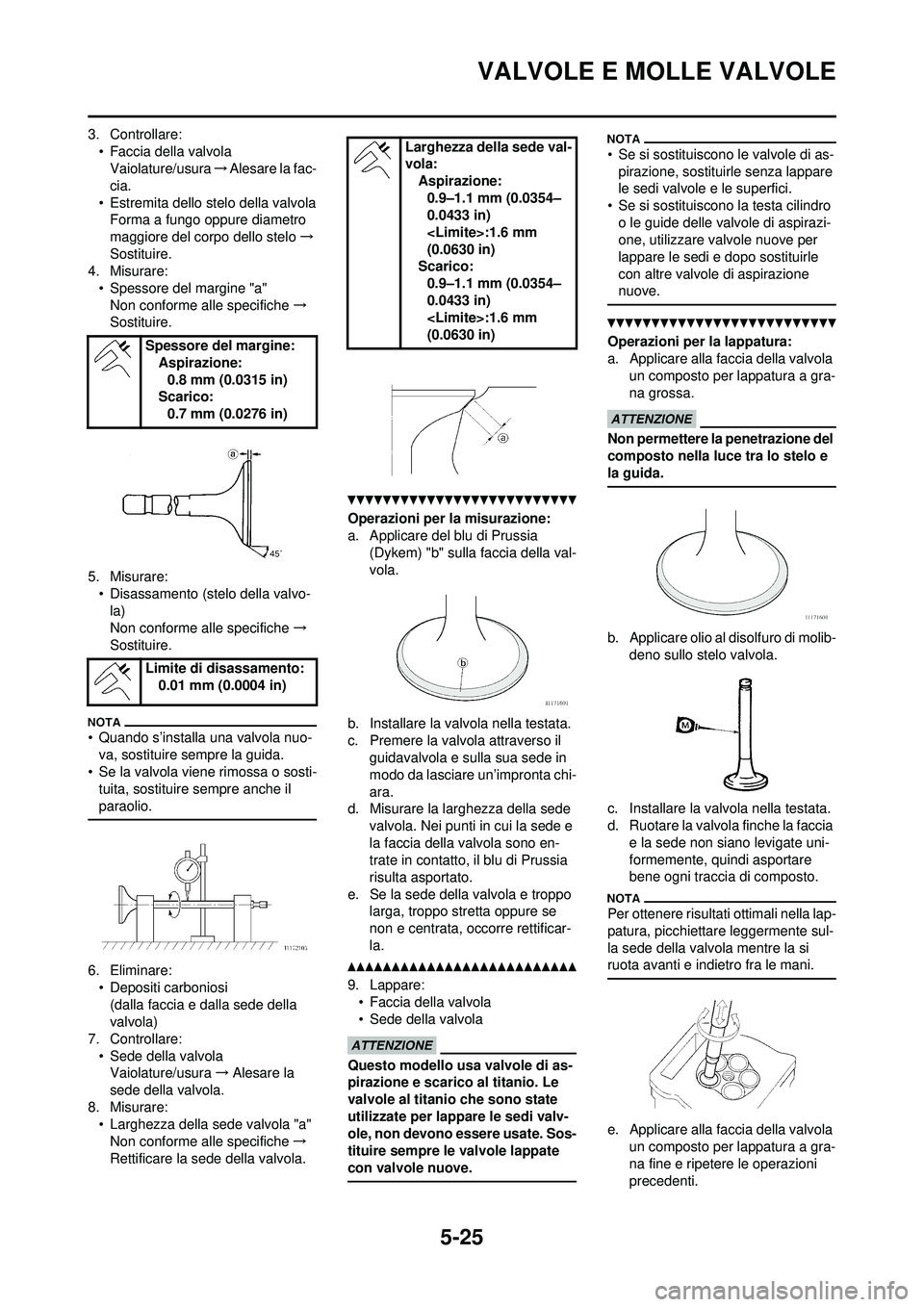 YAMAHA WR 250F 2010  Manuale duso (in Italian) 5-25
VALVOLE E MOLLE VALVOLE
3. Controllare:• Faccia della valvolaVaiolature/usura →Alesare la fac-
cia.
• Estremita dello stelo della valvola Forma a fungo oppure diametro 
maggiore del corpo d