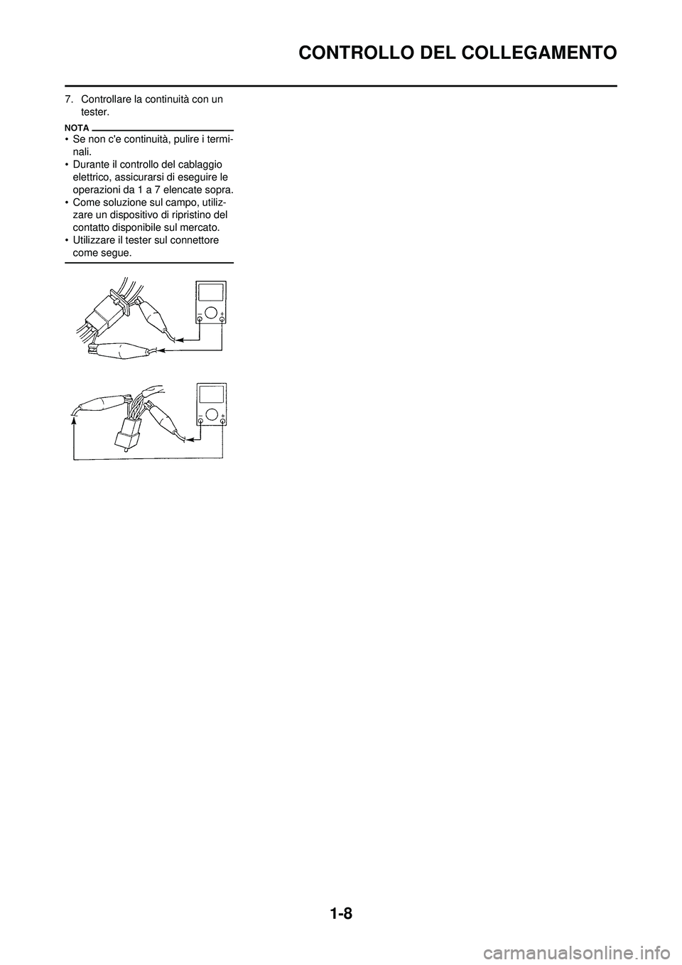 YAMAHA WR 250F 2010 Manuale duso (in Italian) 1-8
CONTROLLO DEL COLLEGAMENTO
7. Controllare la continuità con un tester.
• Se non ce continuità, pulire i termi-nali.
• Durante il controllo del cablaggio elettrico, assicurarsi di eseguire YAMAHA WR 250F 2010 Manuale duso (in Italian) 1-8
CONTROLLO DEL COLLEGAMENTO
7. Controllare la continuità con un tester.
• Se non ce continuità, pulire i termi-nali.
• Durante il controllo del cablaggio elettrico, assicurarsi di eseguire
