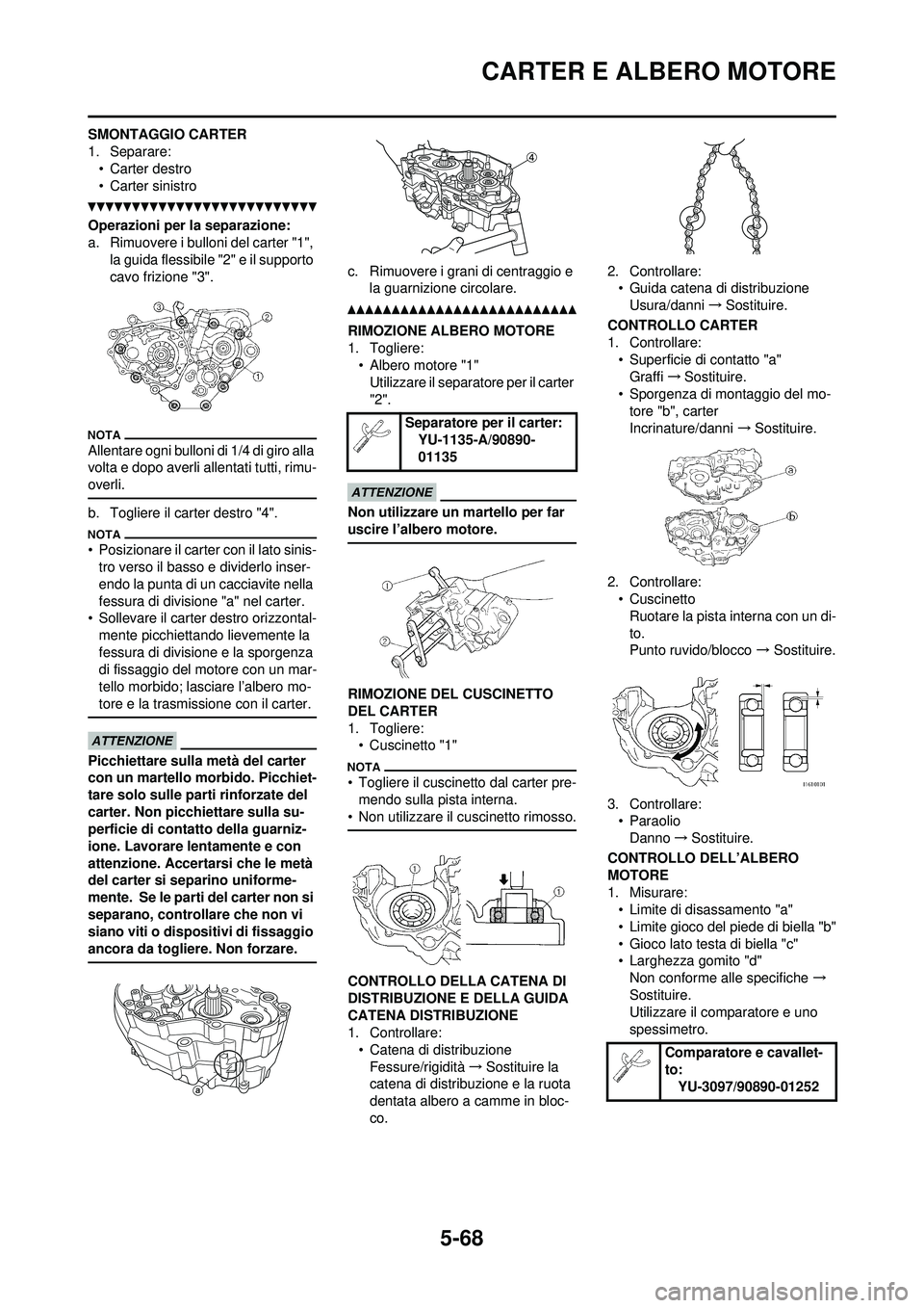 YAMAHA WR 250F 2010  Manuale duso (in Italian) 5-68
CARTER E ALBERO MOTORE
SMONTAGGIO CARTER
1. Separare:• Carter destro
• Carter sinistro
Operazioni per la separazione:
a. Rimuovere i bulloni del carter "1", 
la guida flessibile "2" e il supp