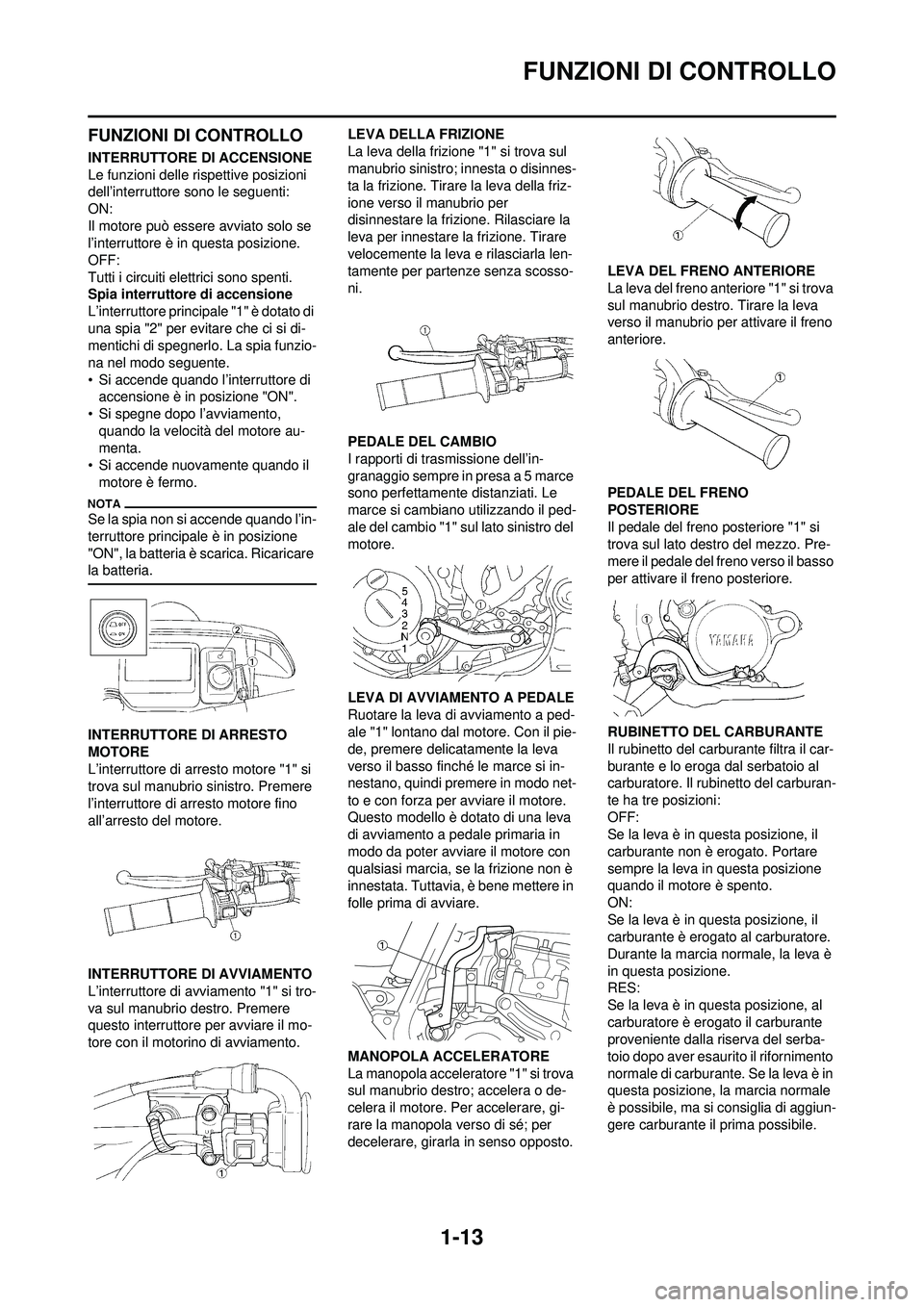 YAMAHA WR 250F 2010 Manuale duso (in Italian) 1-13
FUNZIONI DI CONTROLLO
FUNZIONI DI CONTROLLO
INTERRUTTORE DI ACCENSIONE
Le funzioni delle rispettive posizioni
dell’interruttore sono le seguenti:
ON:
Il motore può essere avviato solo se
l†YAMAHA WR 250F 2010 Manuale duso (in Italian) 1-13
FUNZIONI DI CONTROLLO
FUNZIONI DI CONTROLLO
INTERRUTTORE DI ACCENSIONE
Le funzioni delle rispettive posizioni
dell’interruttore sono le seguenti:
ON:
Il motore può essere avviato solo se
lâ€