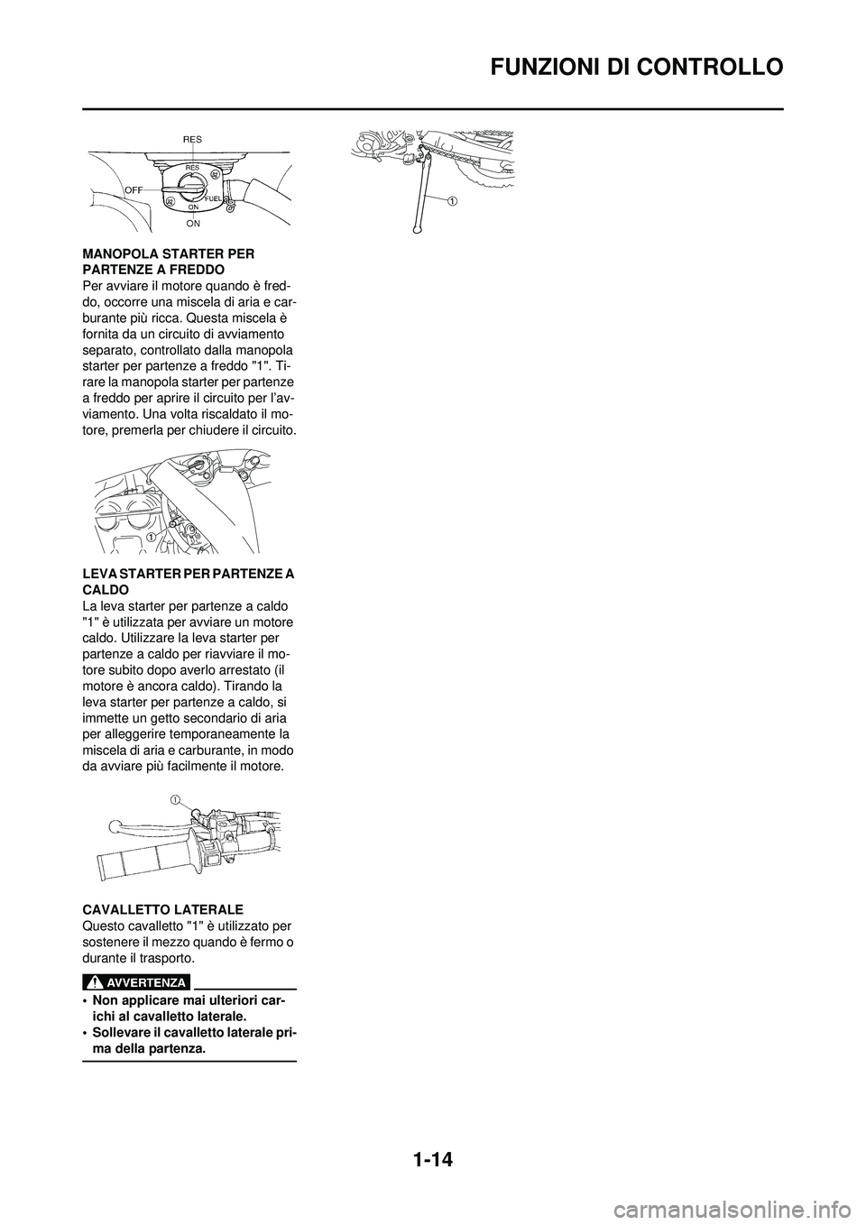 YAMAHA WR 250F 2010 Manuale duso (in Italian) 1-14
FUNZIONI DI CONTROLLO
MANOPOLA STARTER PER
PARTENZE A FREDDO
Per avviare il motore quando è fred-
do, occorre una miscela di aria e car-
burante più ricca. Questa miscela è
fornita da un cir YAMAHA WR 250F 2010 Manuale duso (in Italian) 1-14
FUNZIONI DI CONTROLLO
MANOPOLA STARTER PER
PARTENZE A FREDDO
Per avviare il motore quando è fred-
do, occorre una miscela di aria e car-
burante più ricca. Questa miscela è
fornita da un cir