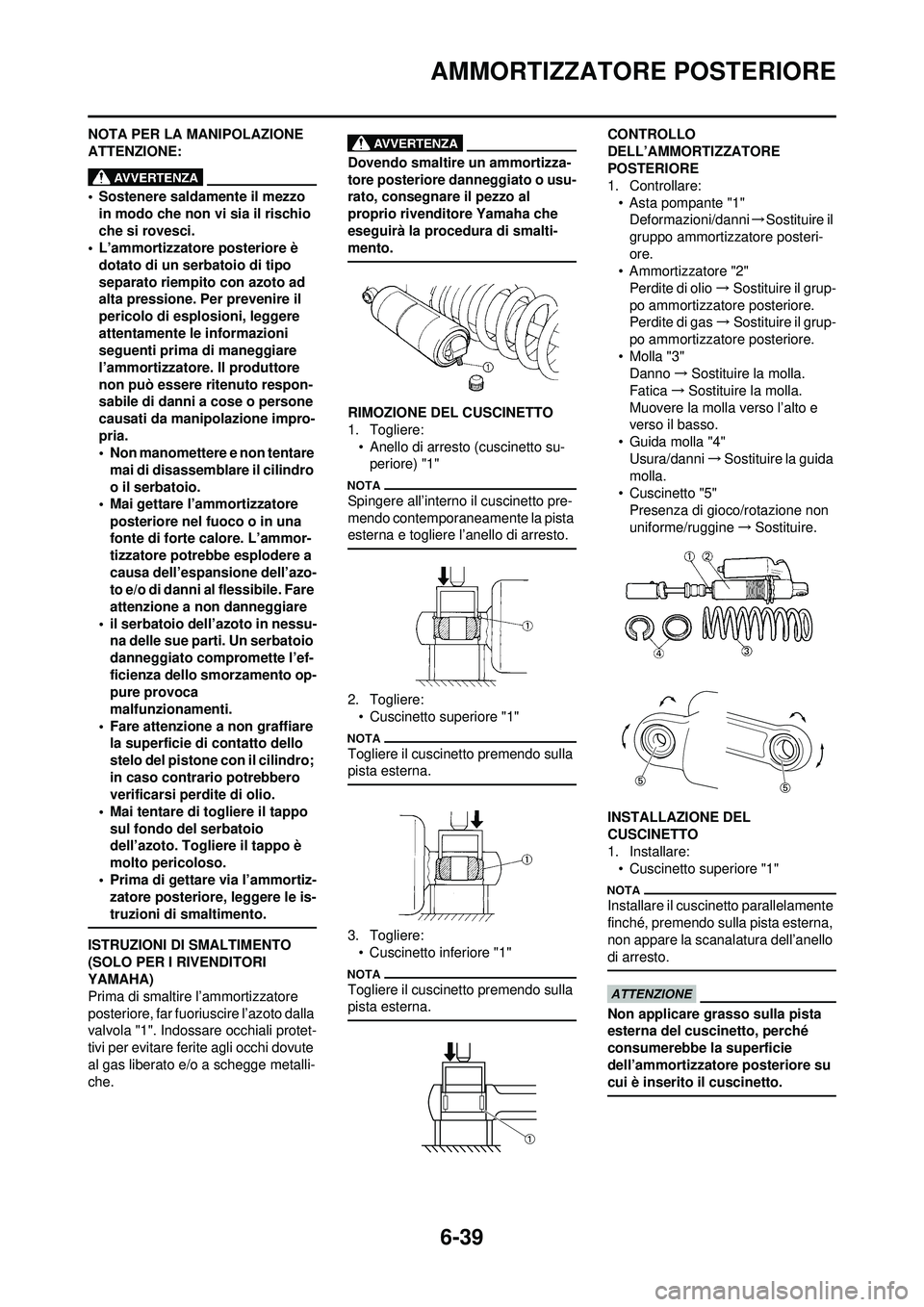 YAMAHA WR 250F 2010 Manuale duso (in Italian) 6-39
AMMORTIZZATORE POSTERIORE
NOTA PER LA MANIPOLAZIONE
ATTENZIONE:
• Sostenere saldamente il mezzo in modo che non vi sia il rischio
che si rovesci.
• L’ammortizzatore posteriore è
dotato YAMAHA WR 250F 2010 Manuale duso (in Italian) 6-39
AMMORTIZZATORE POSTERIORE
NOTA PER LA MANIPOLAZIONE
ATTENZIONE:
• Sostenere saldamente il mezzo in modo che non vi sia il rischio
che si rovesci.
• L’ammortizzatore posteriore è
dotato