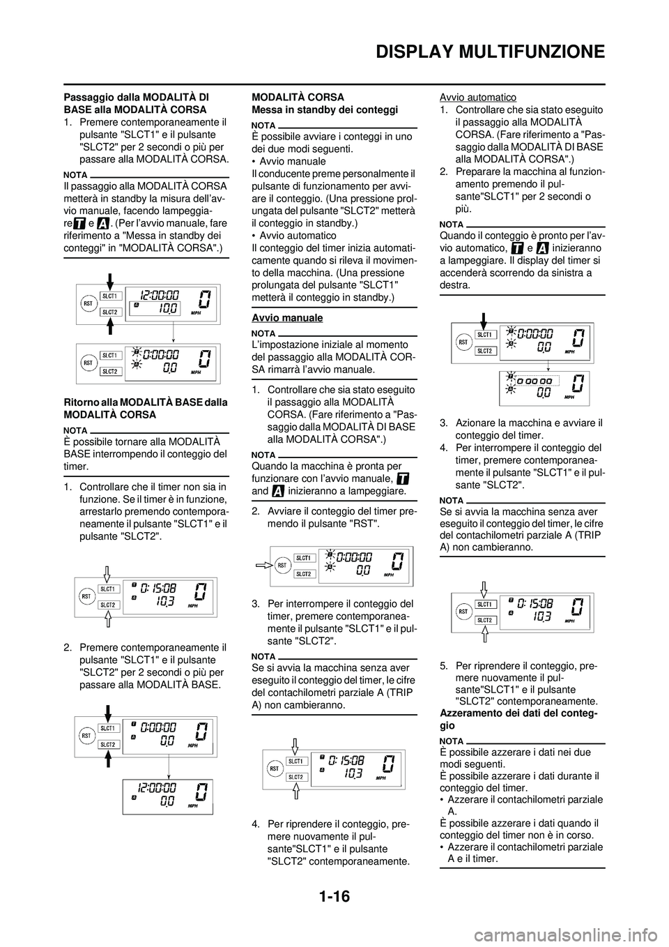 YAMAHA WR 250F 2010 Manuale duso (in Italian) 1-16
DISPLAY MULTIFUNZIONE
Passaggio dalla MODALITÀ DI
BASE alla MODALITÀ CORSA
1. Premere contemporaneamente il pulsante "SLCT1" e il pulsante
"SLCT2" per 2 secondi o più per
passare alla MODAL YAMAHA WR 250F 2010 Manuale duso (in Italian) 1-16
DISPLAY MULTIFUNZIONE
Passaggio dalla MODALITÀ DI
BASE alla MODALITÀ CORSA
1. Premere contemporaneamente il pulsante "SLCT1" e il pulsante
"SLCT2" per 2 secondi o più per
passare alla MODAL