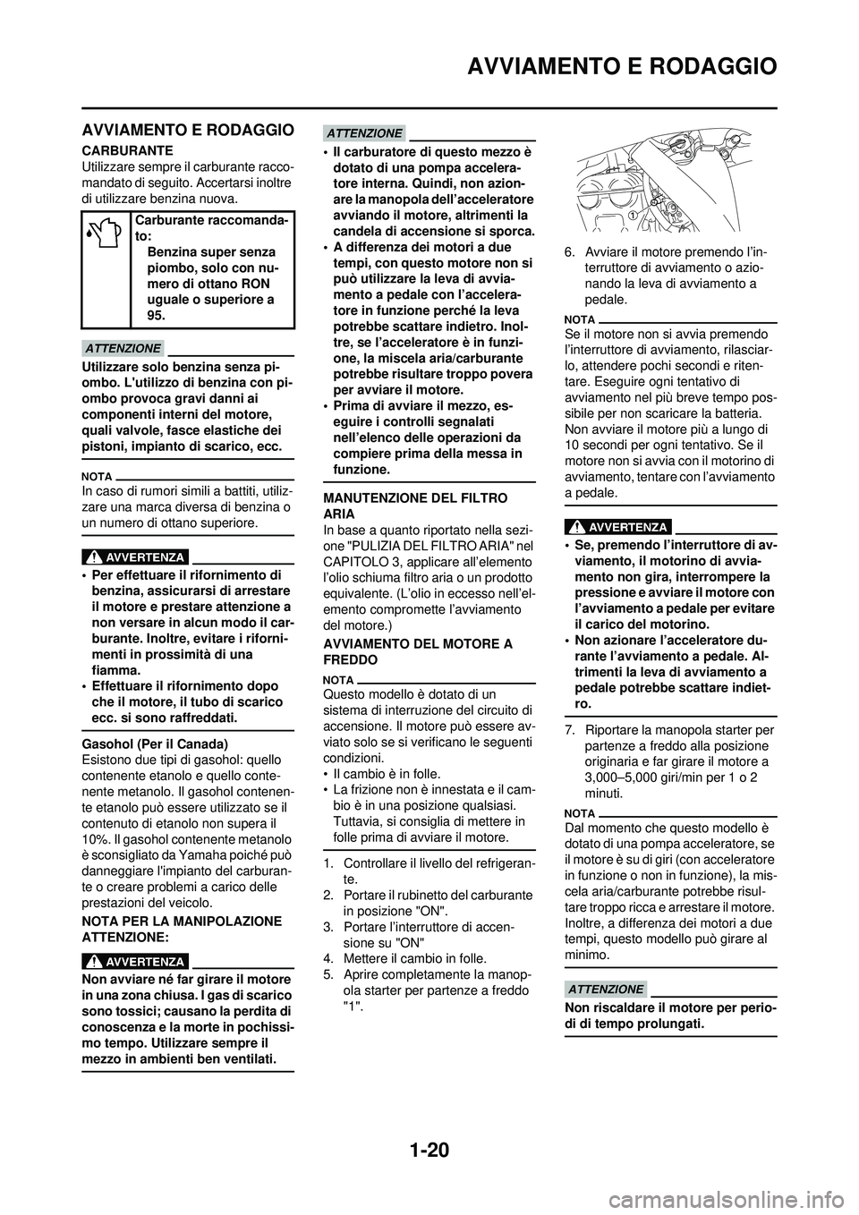 YAMAHA WR 250F 2010 Manuale duso (in Italian) 1-20
AVVIAMENTO E RODAGGIO
AVVIAMENTO E RODAGGIO
CARBURANTE
Utilizzare sempre il carburante racco-
mandato di seguito. Accertarsi inoltre
di utilizzare benzina nuova.
Utilizzare solo benzina senza pi YAMAHA WR 250F 2010 Manuale duso (in Italian) 1-20
AVVIAMENTO E RODAGGIO
AVVIAMENTO E RODAGGIO
CARBURANTE
Utilizzare sempre il carburante racco-
mandato di seguito. Accertarsi inoltre
di utilizzare benzina nuova.
Utilizzare solo benzina senza pi